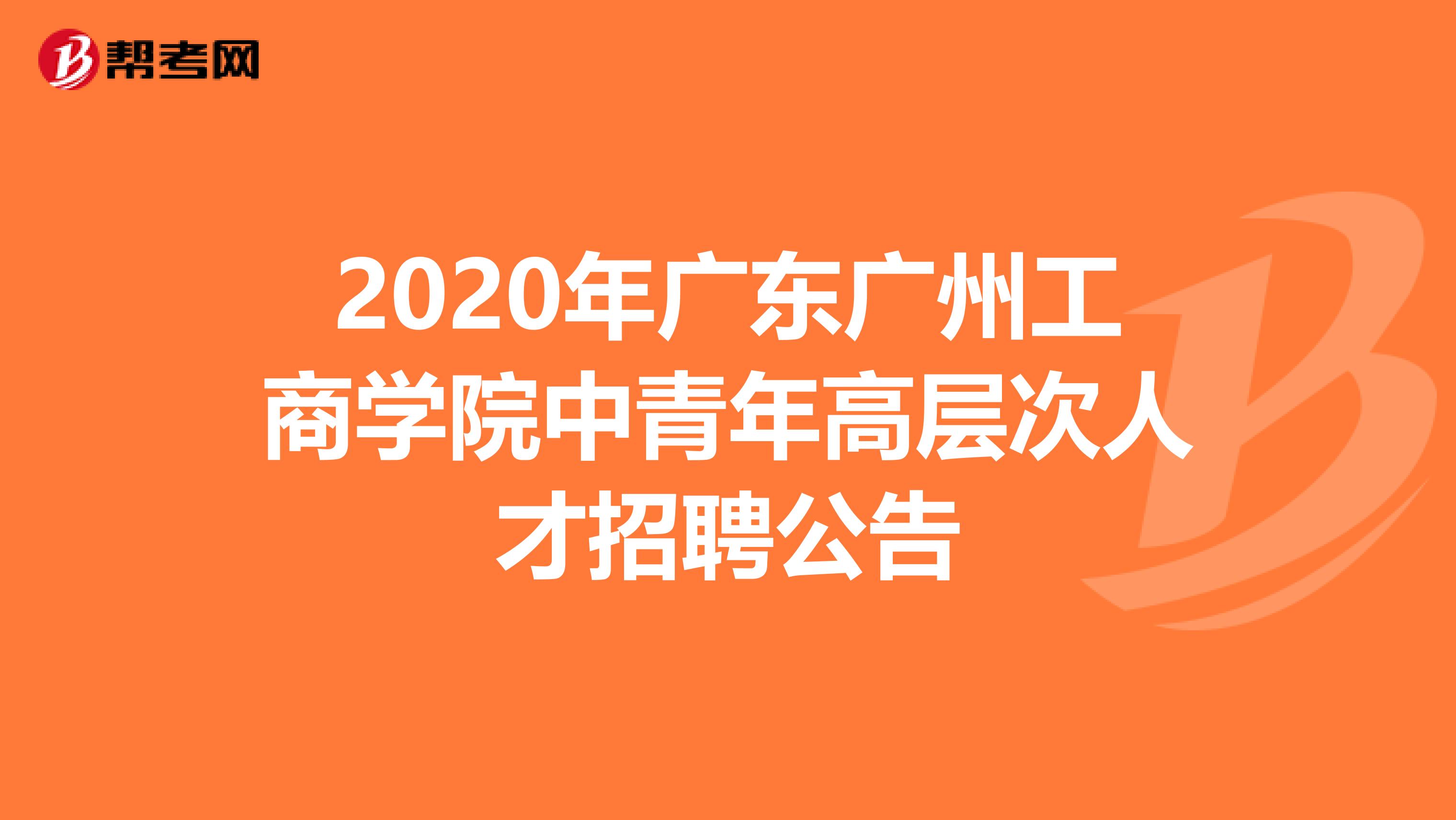 2020年广东广州工商学院中青年高层次人才招聘公告