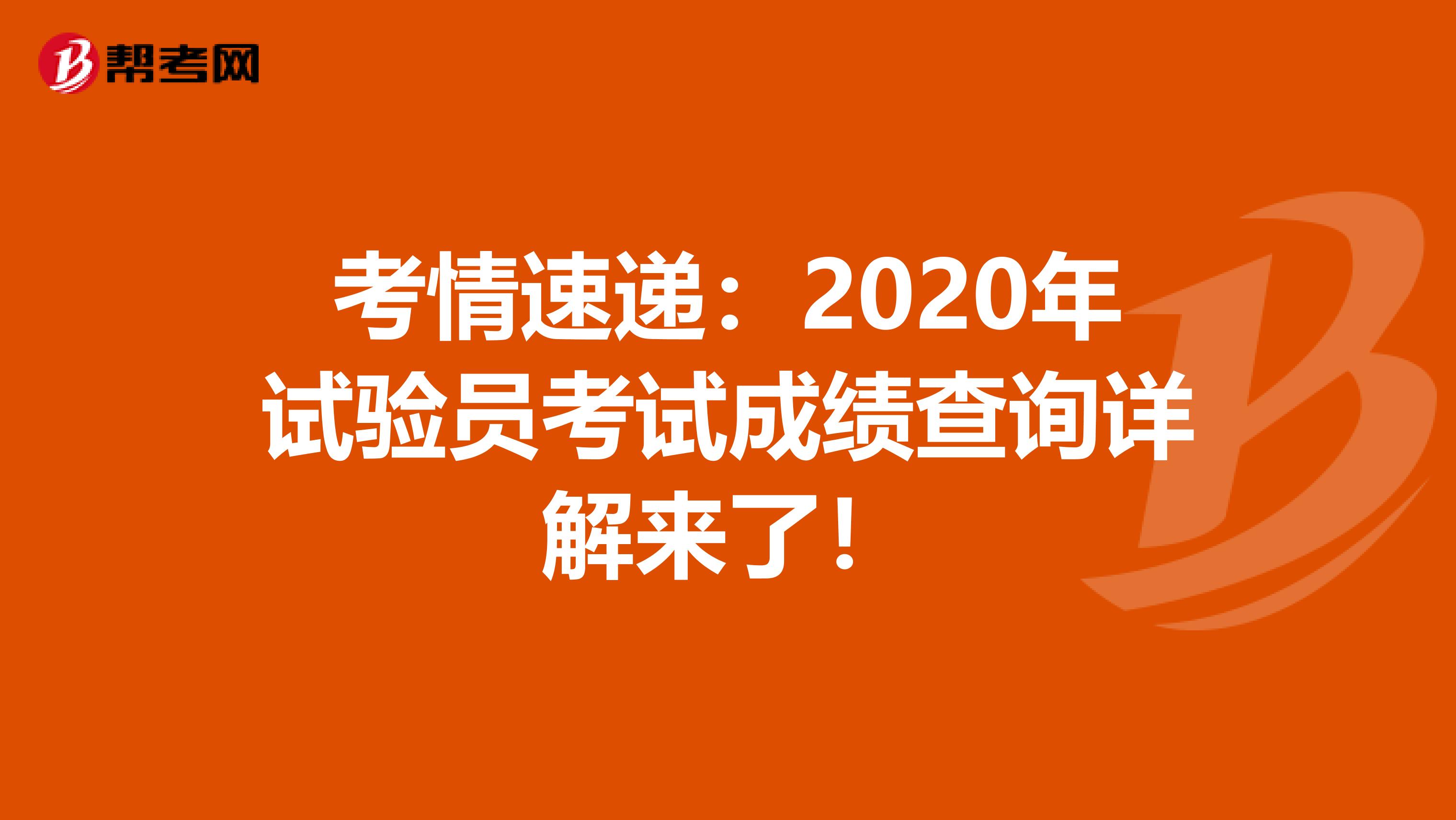考情速遞:2020年試驗(yàn)員考試成績查詢?cè)斀鈦砹耍? align=