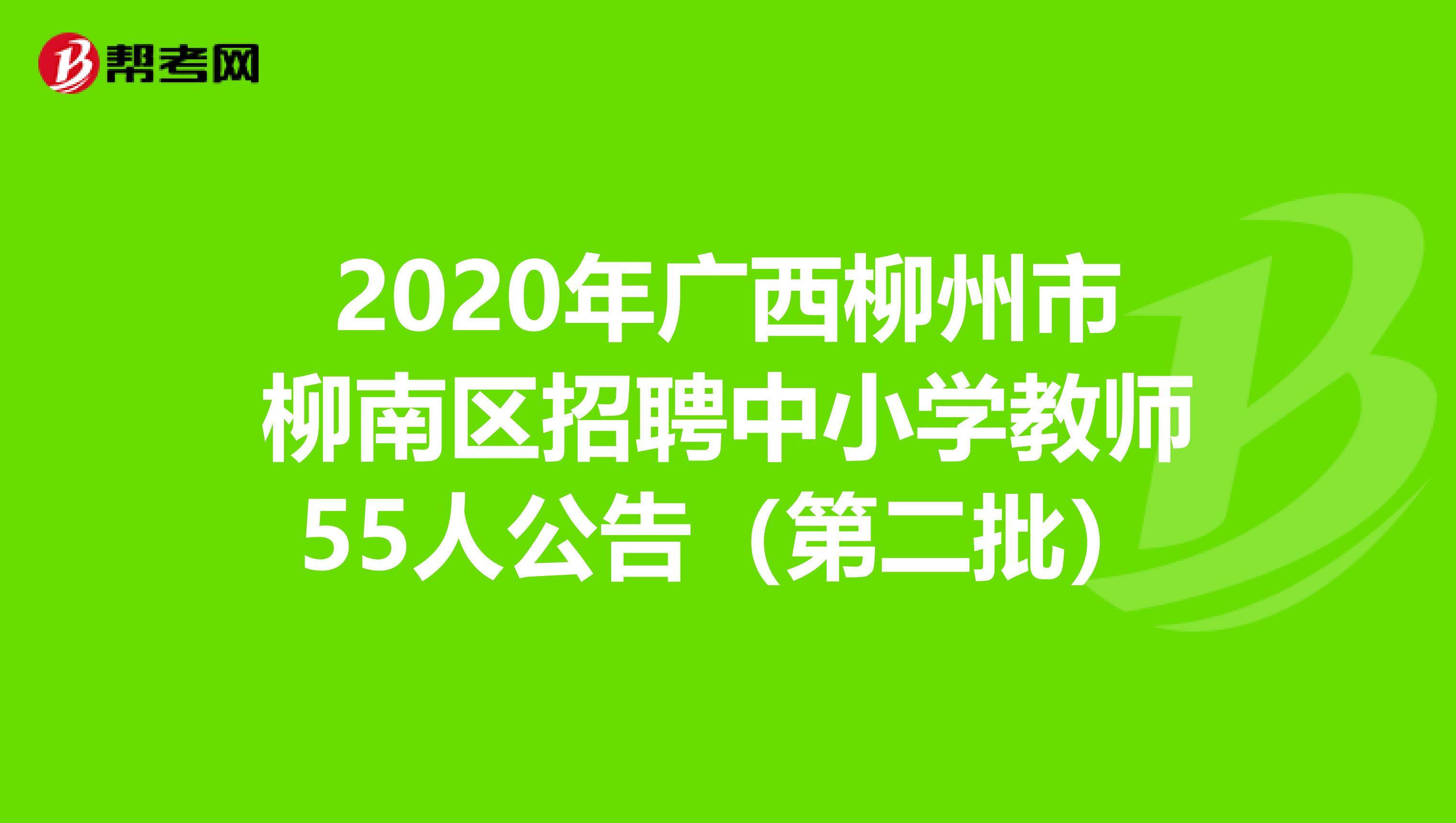 2020年广西柳州市柳南区招聘中小学教师55人公告（第二批）