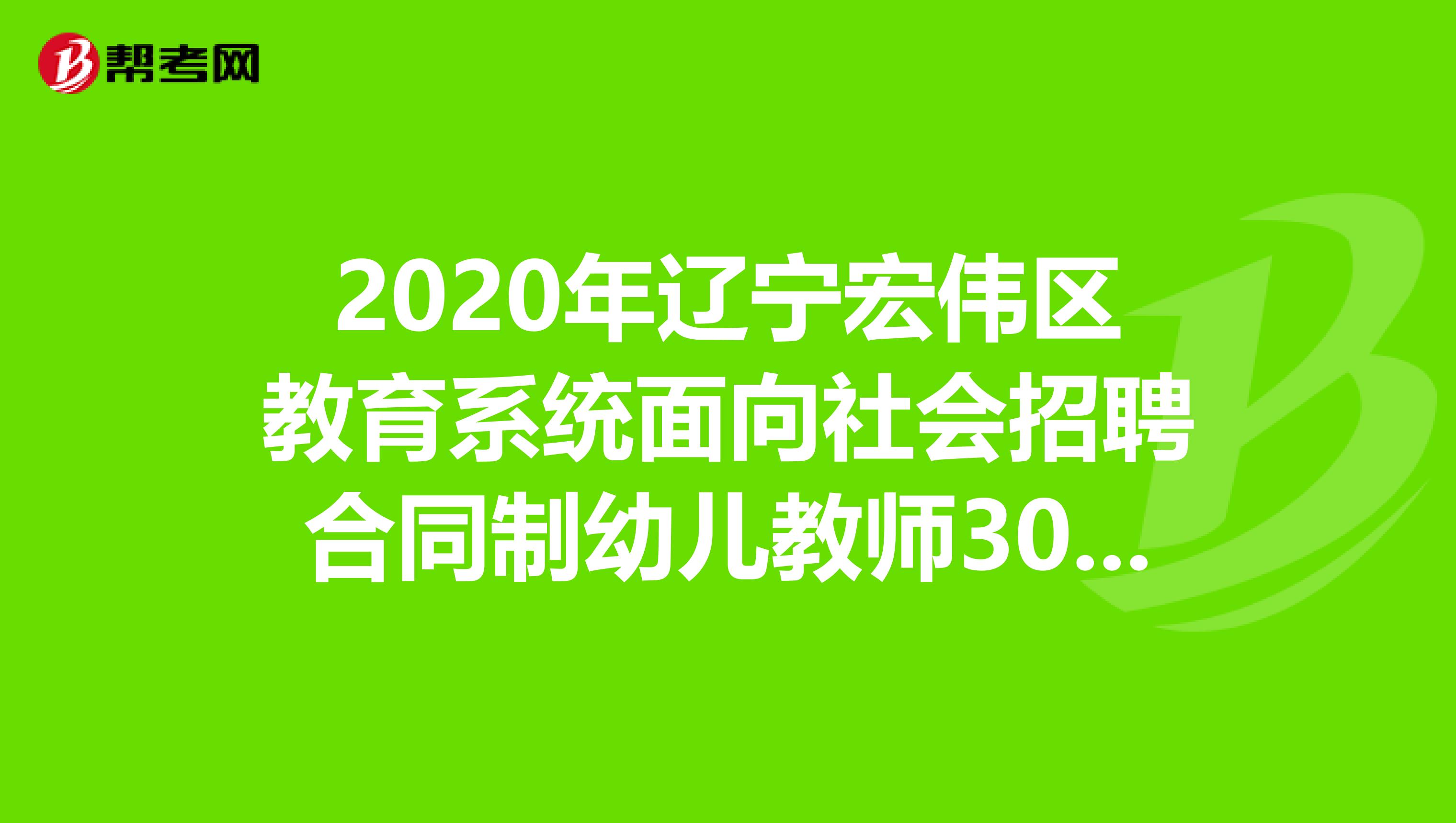 2020年辽宁宏伟区教育系统面向社会招聘合同制幼儿教师30人公告