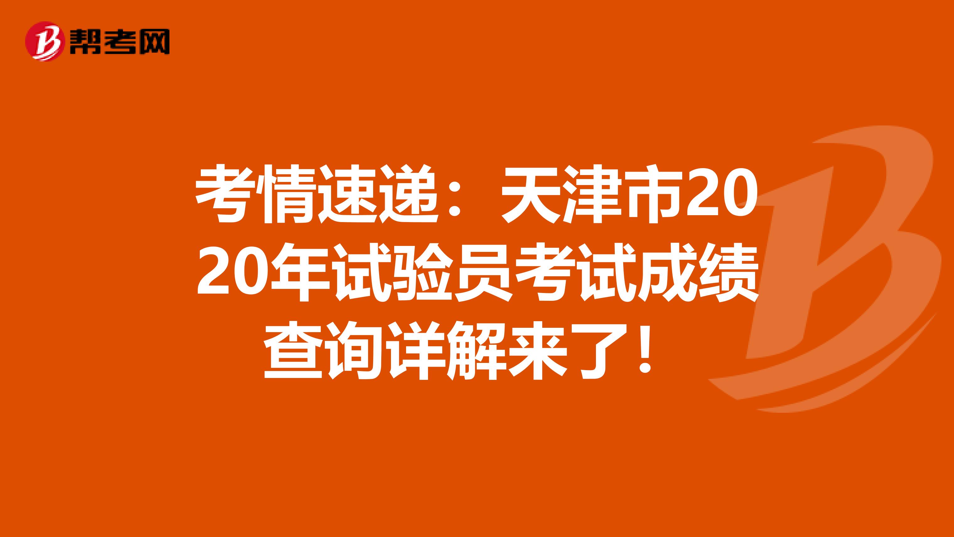 考情速遞：天津市2020年試驗員考試成績查詢詳解來了！