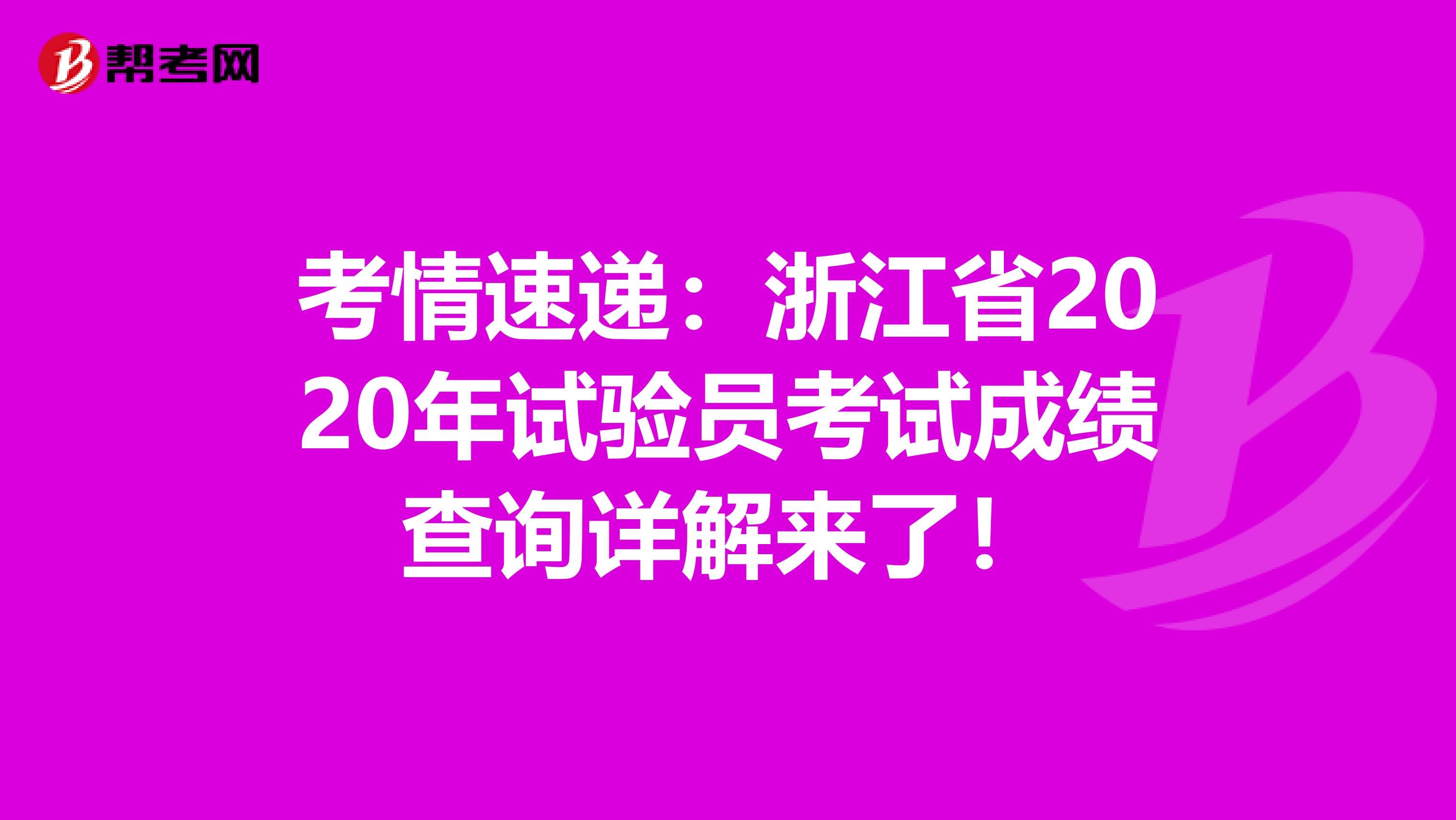 考情速遞:浙江省2020年試驗(yàn)員考試成績(jī)查詢?cè)斀鈦砹耍? align=