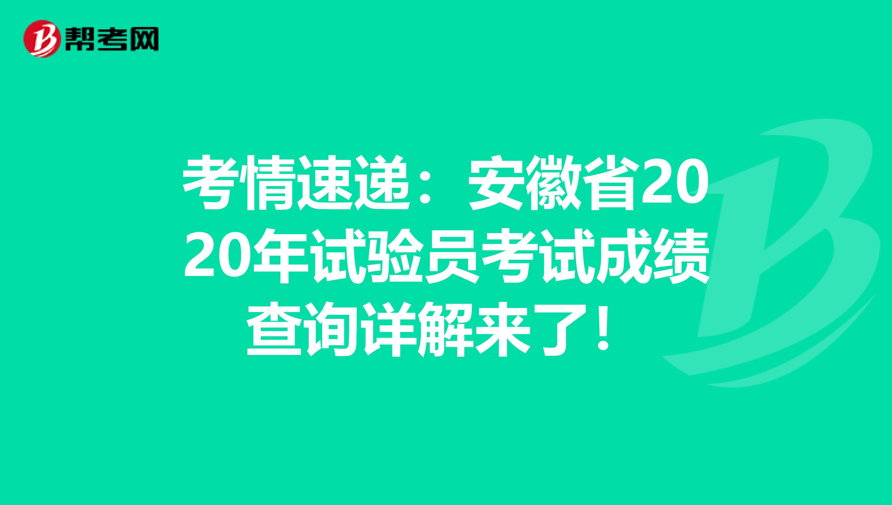 考情速递：安徽省2020年试验员考试成绩查询详解来了！