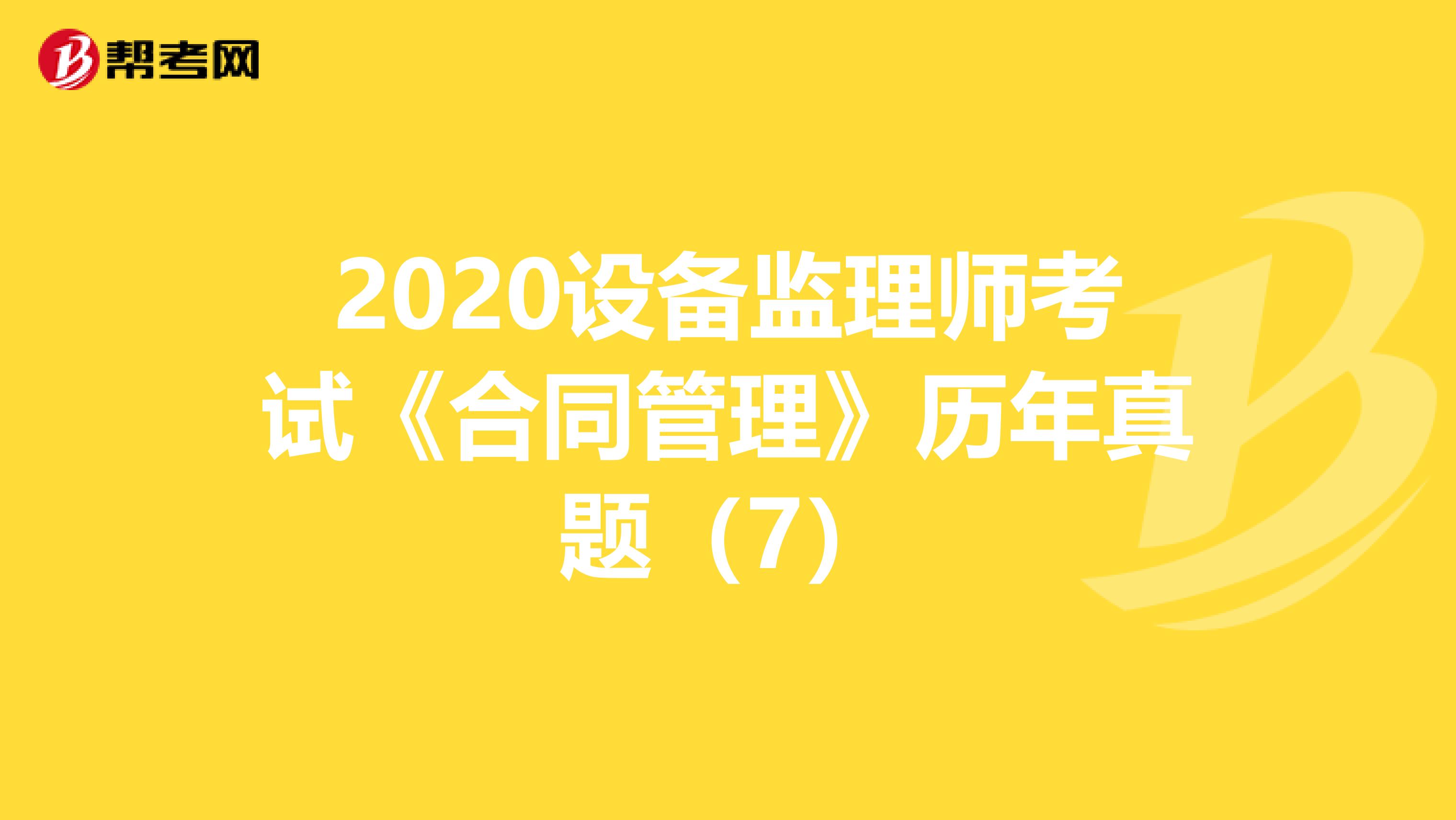 2020设备监理师考试《合同管理》历年真题（7）