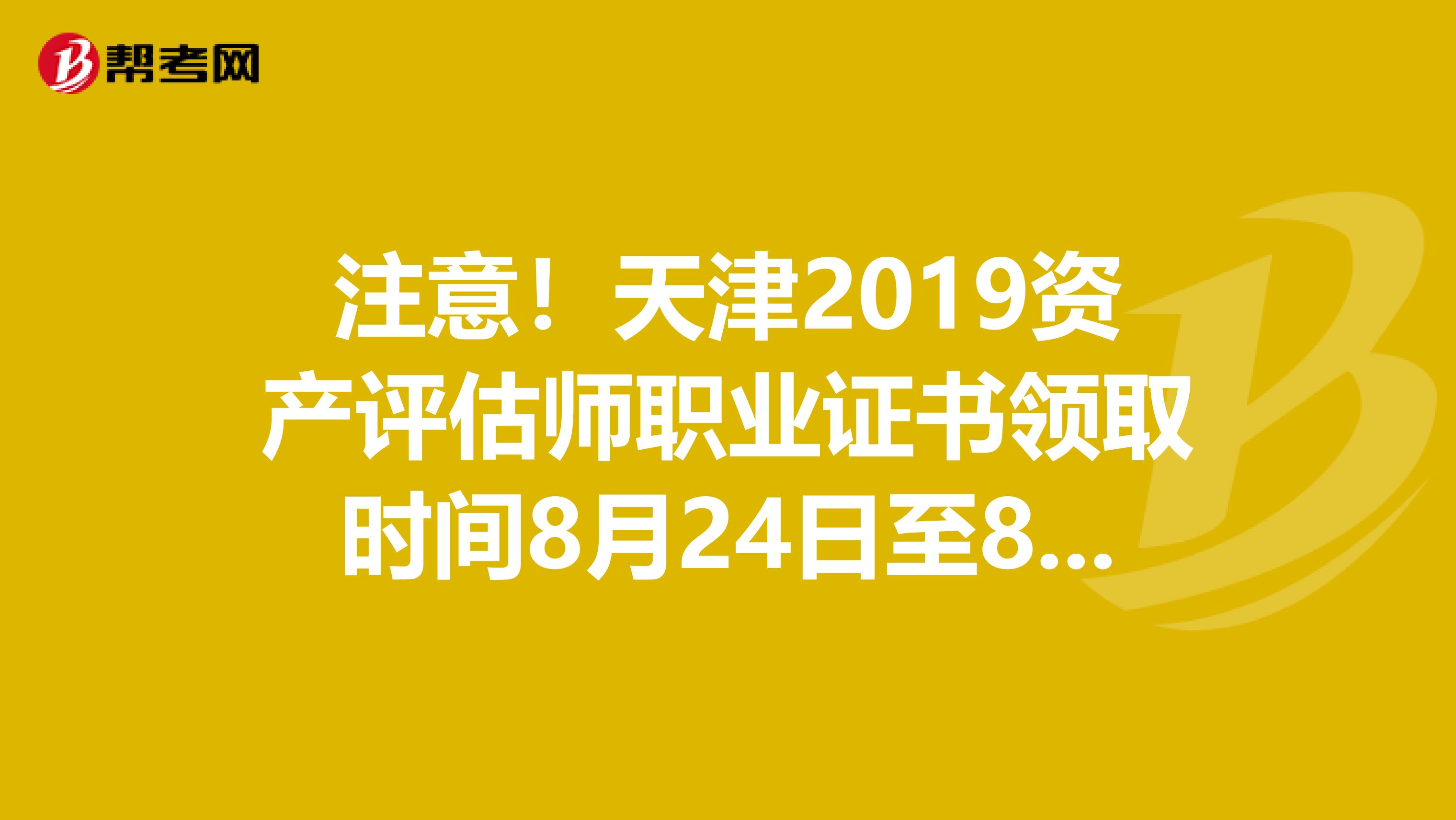 注意！天津2019资产评估师职业证书领取时间8月24日至8月28日