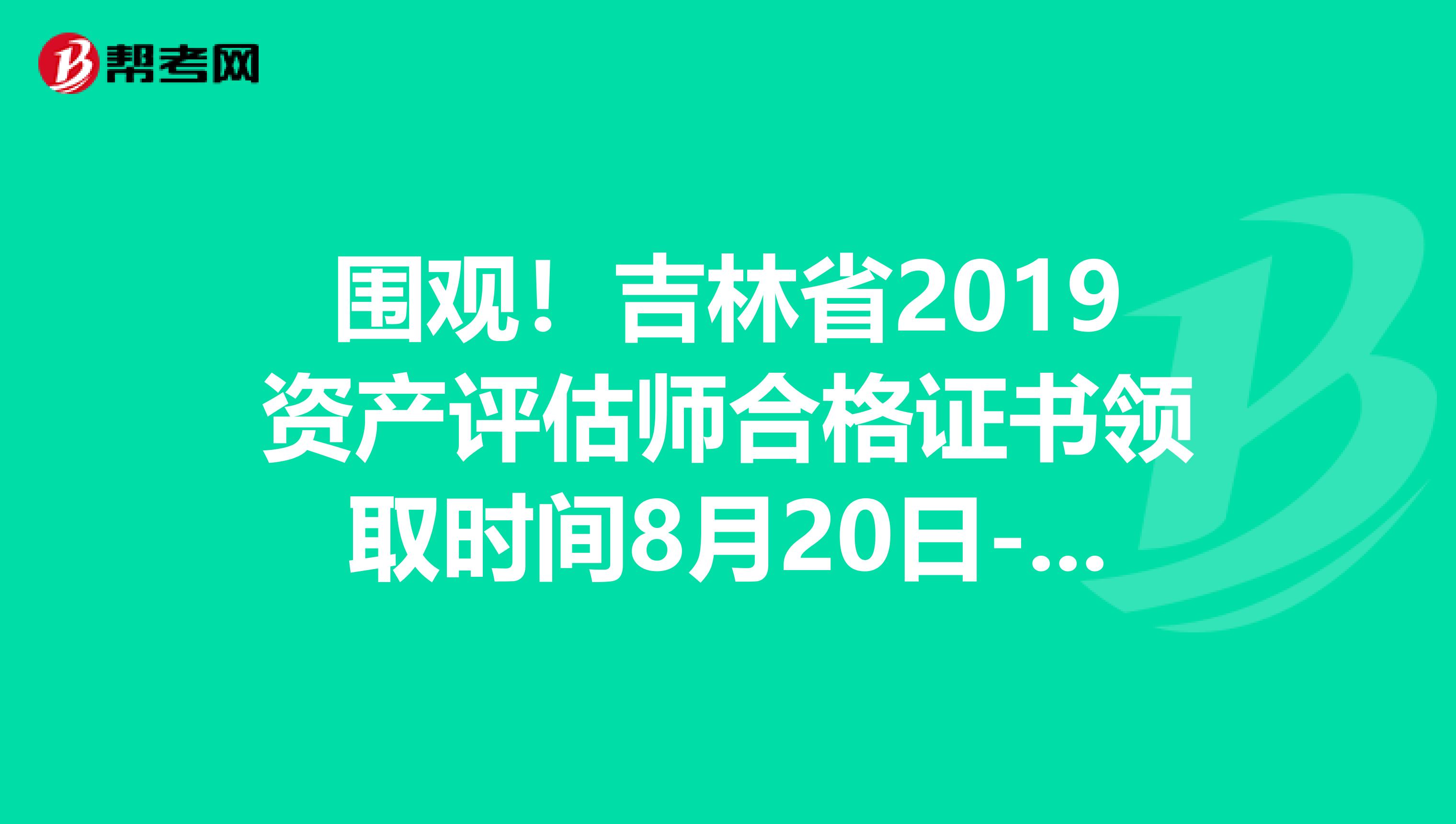 围观！吉林省2019资产评估师合格证书领取时间8月20日-9月10日