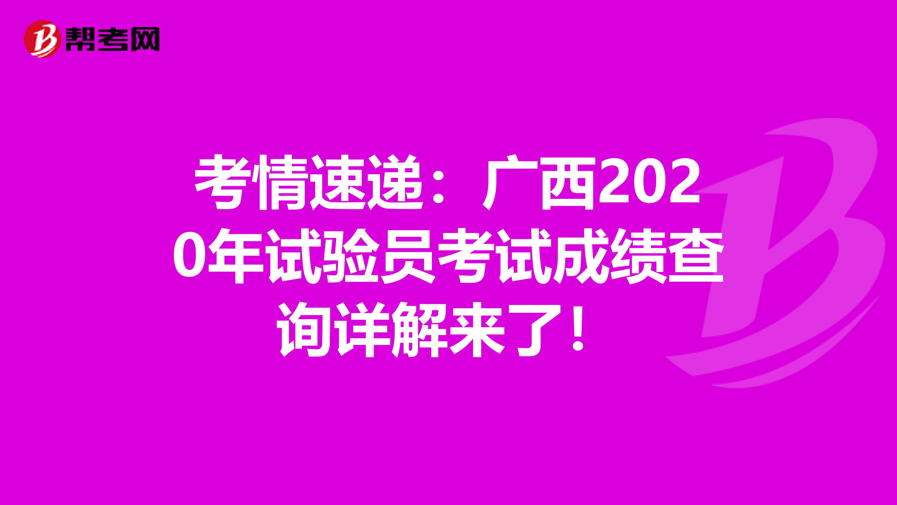 考情速递：广西2020年试验员考试成绩查询详解来了！