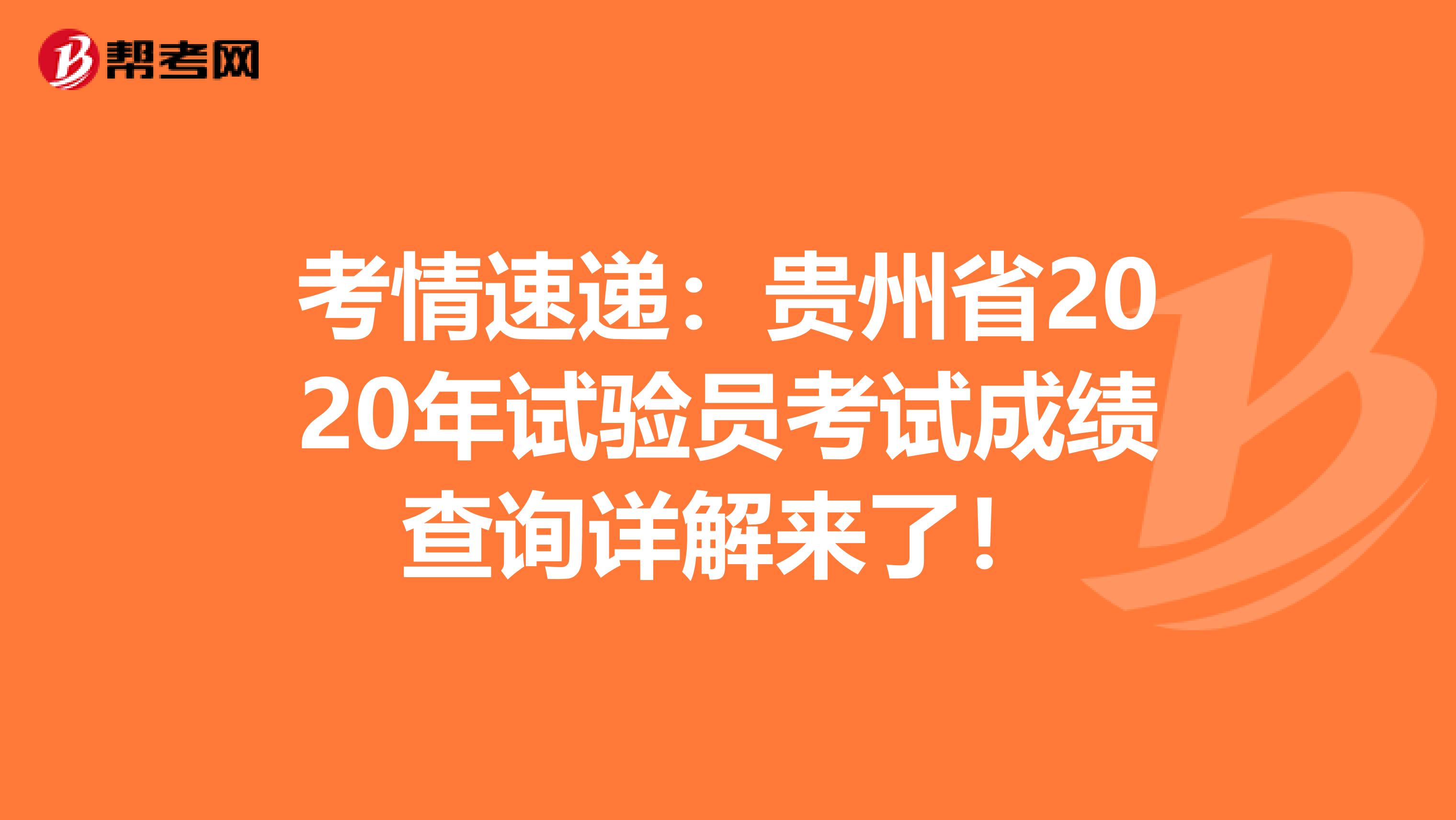 考情速递：贵州省2020年试验员考试成绩查询详解来了！