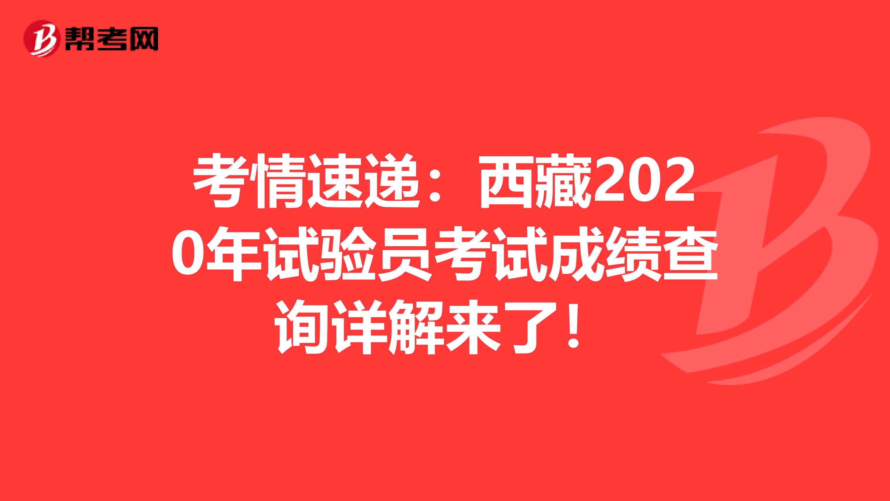 考情速递：西藏2020年试验员考试成绩查询详解来了！