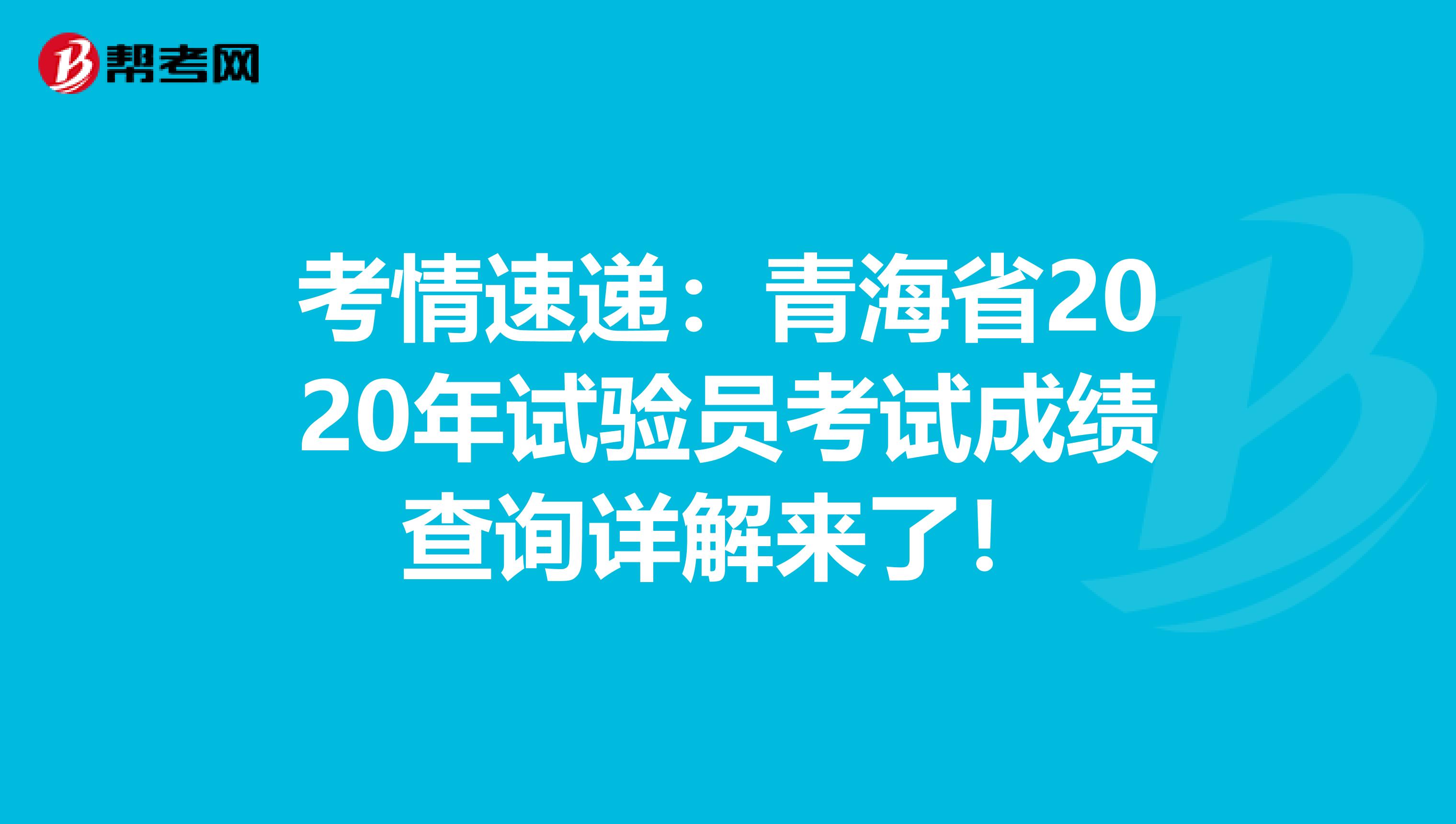 考情速遞:青海省2020年試驗員考試成績查詢詳解來了!