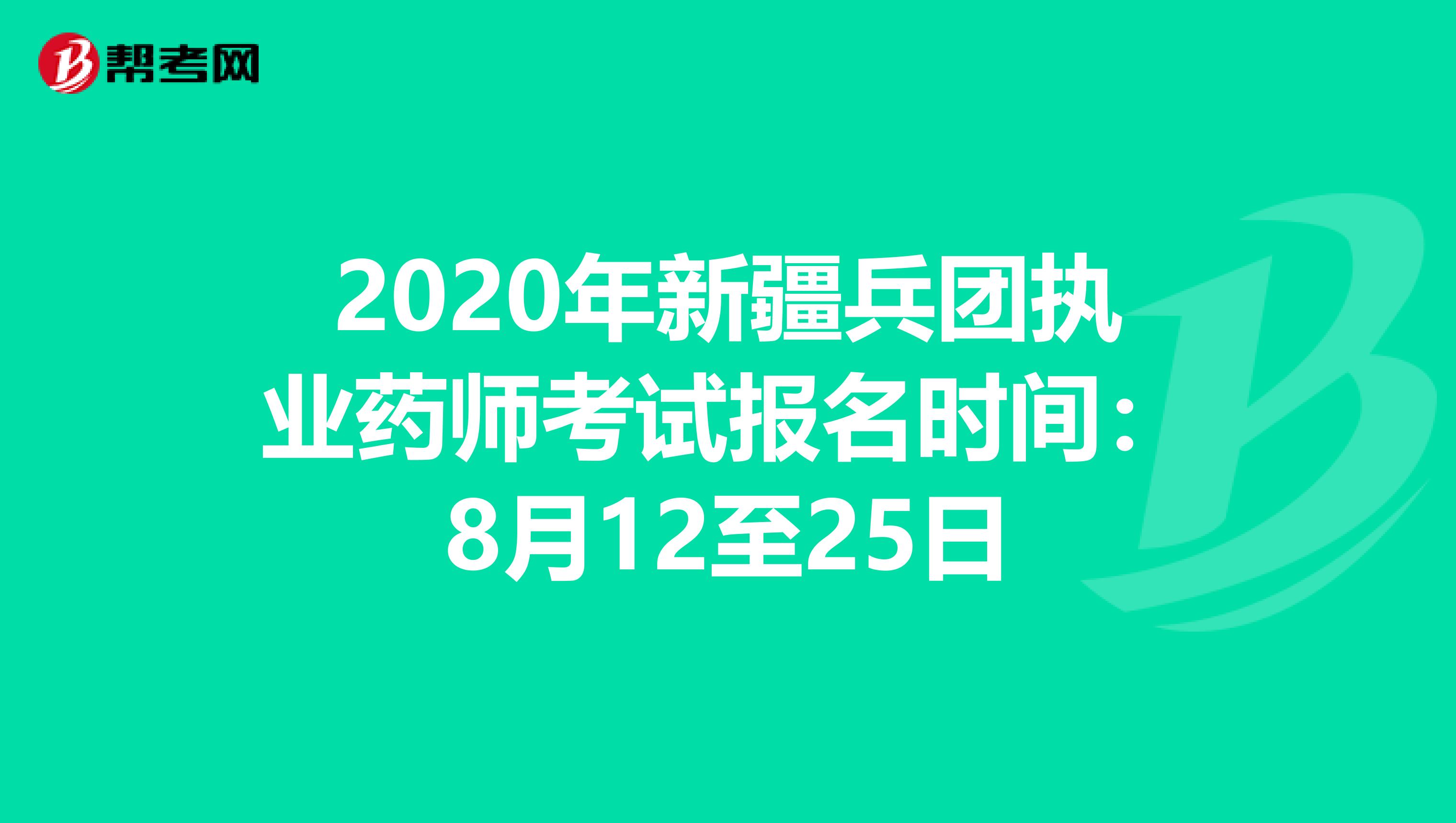 2020年新疆兵团执业药师考试报名时间：8月12至25日