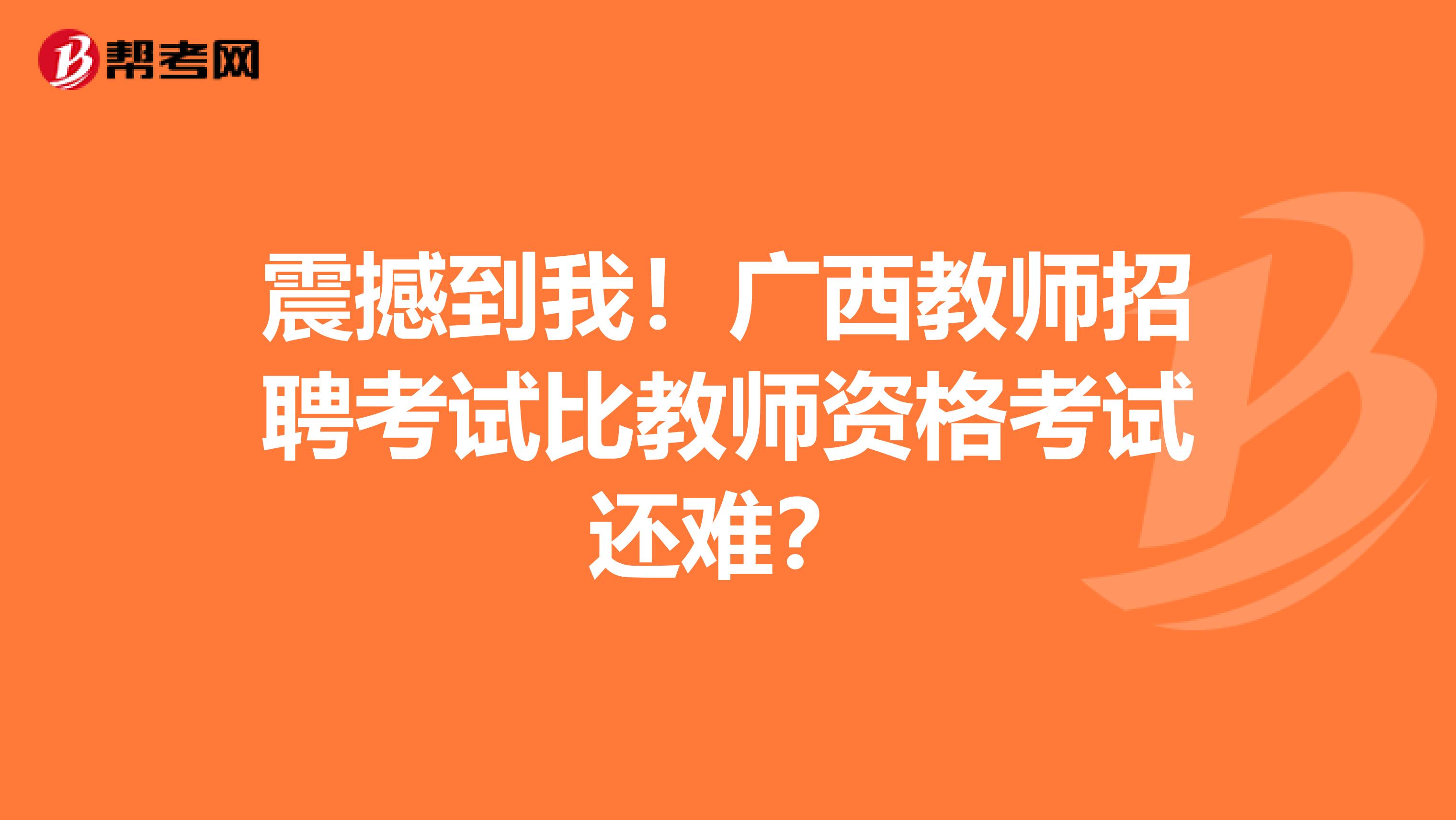 震撼到我！广西教师招聘考试比教师资格考试还难？