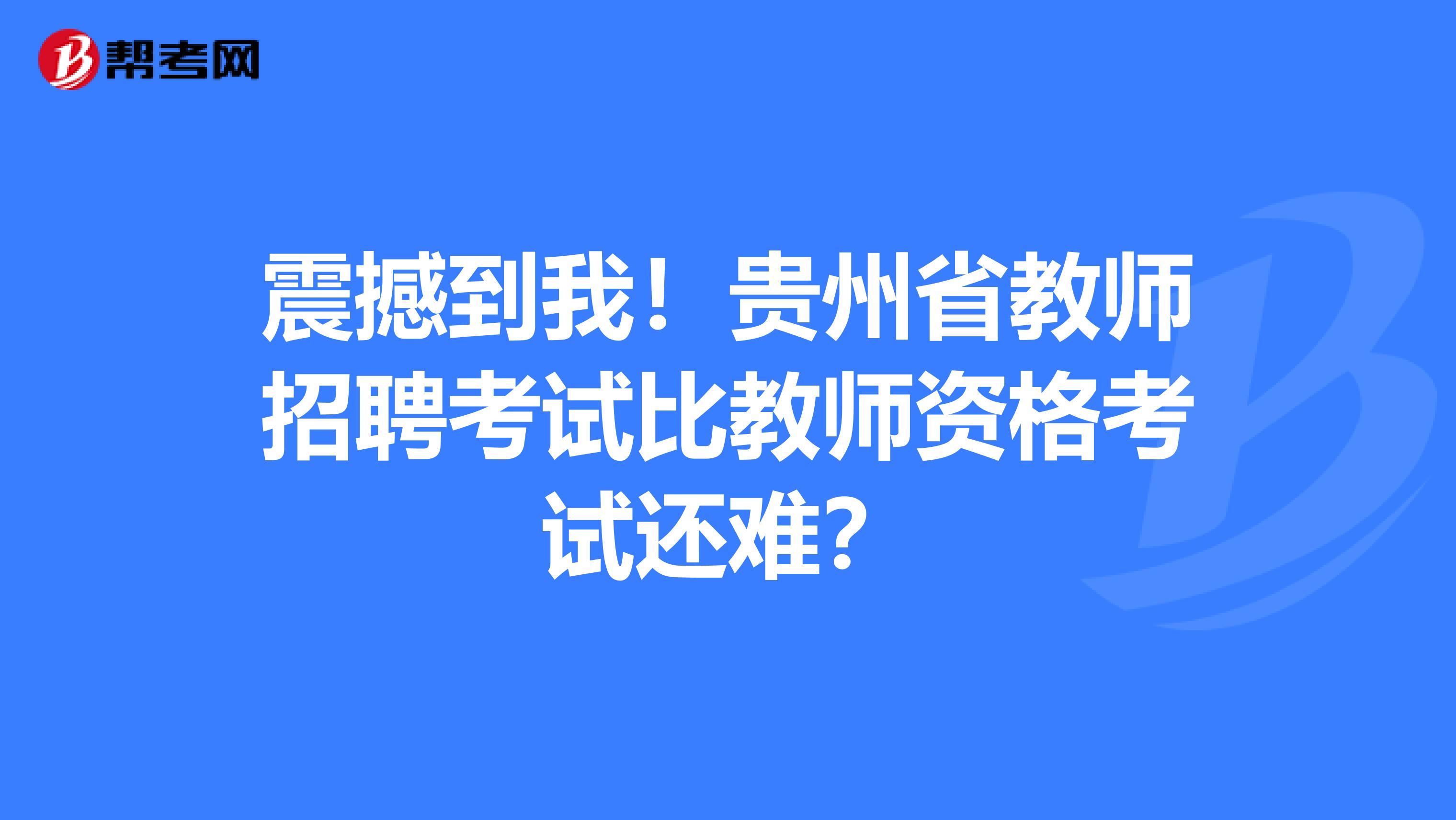 震撼到我！贵州省教师招聘考试比教师资格考试还难？