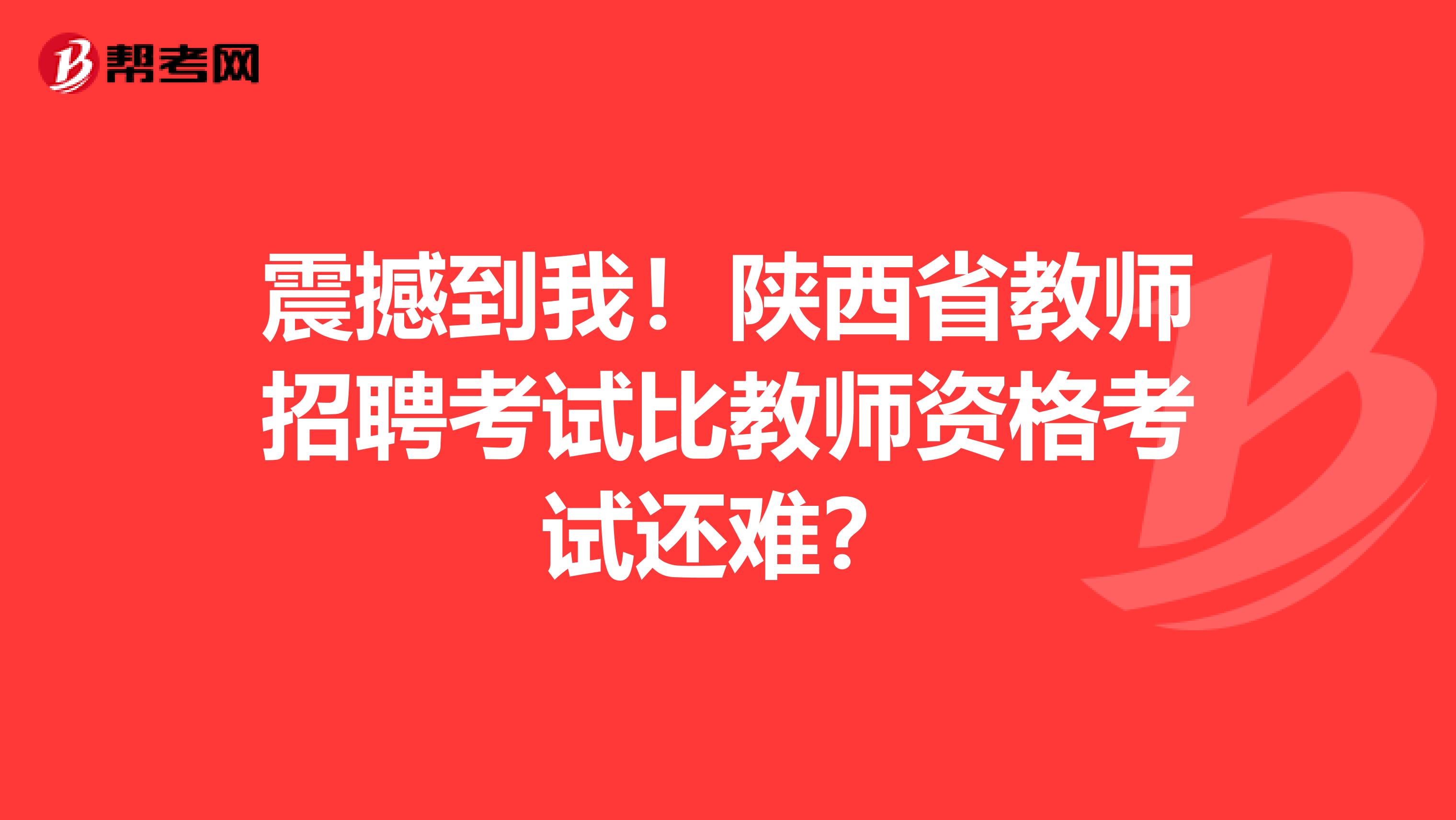 震撼到我！陕西省教师招聘考试比教师资格考试还难？