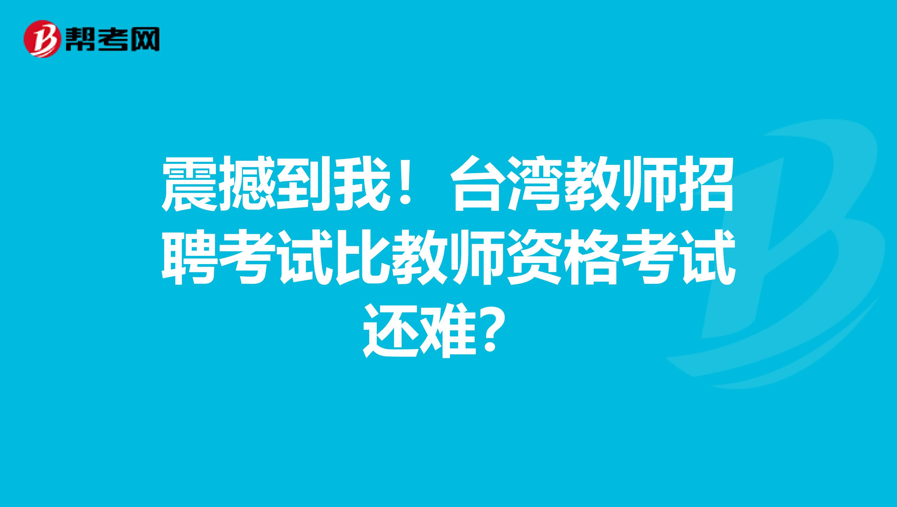 震撼到我！台湾教师招聘考试比教师资格考试还难？