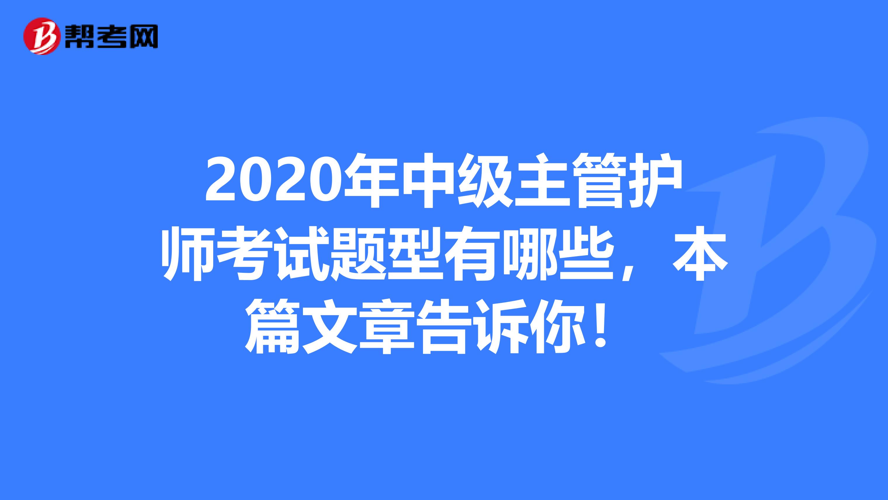 2020年中级主管护师考试题型有哪些，本篇文章告诉你！