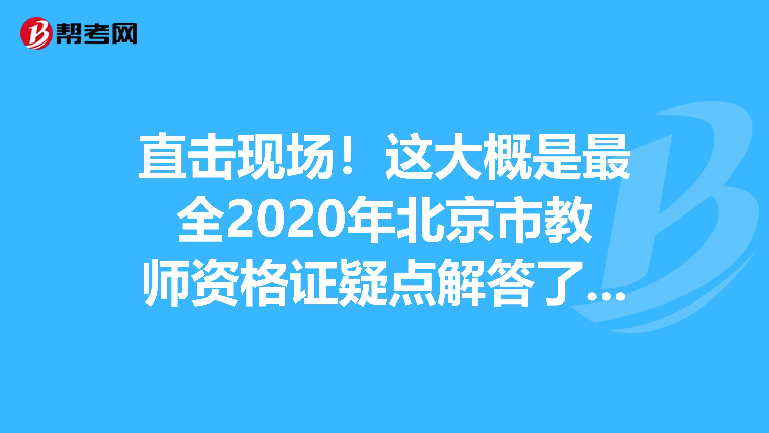 直击现场！这大概是最全2020年北京市教师资格证疑点解答了吧！
