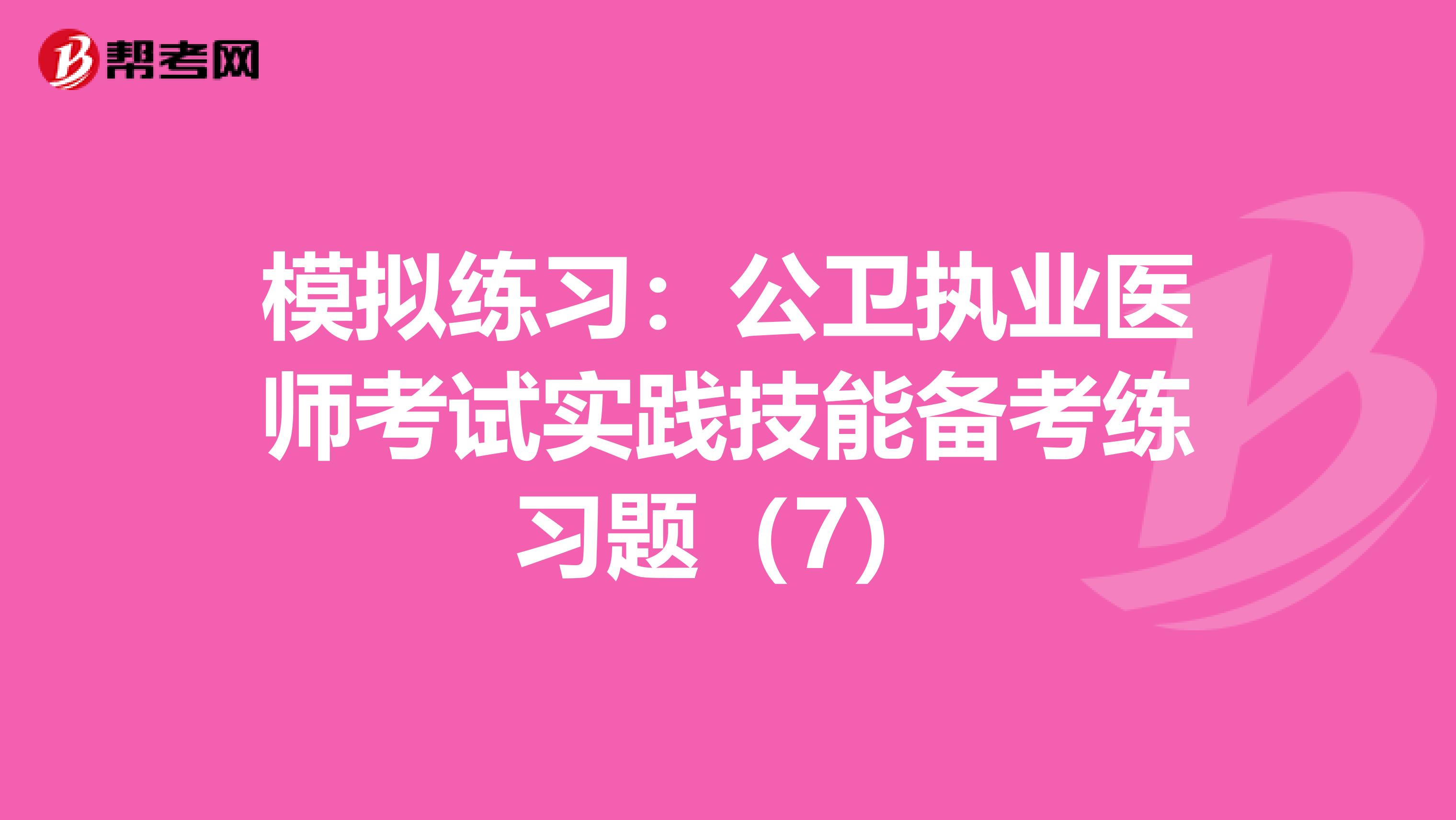 模拟练习：公卫执业医师考试实践技能备考练习题（7）