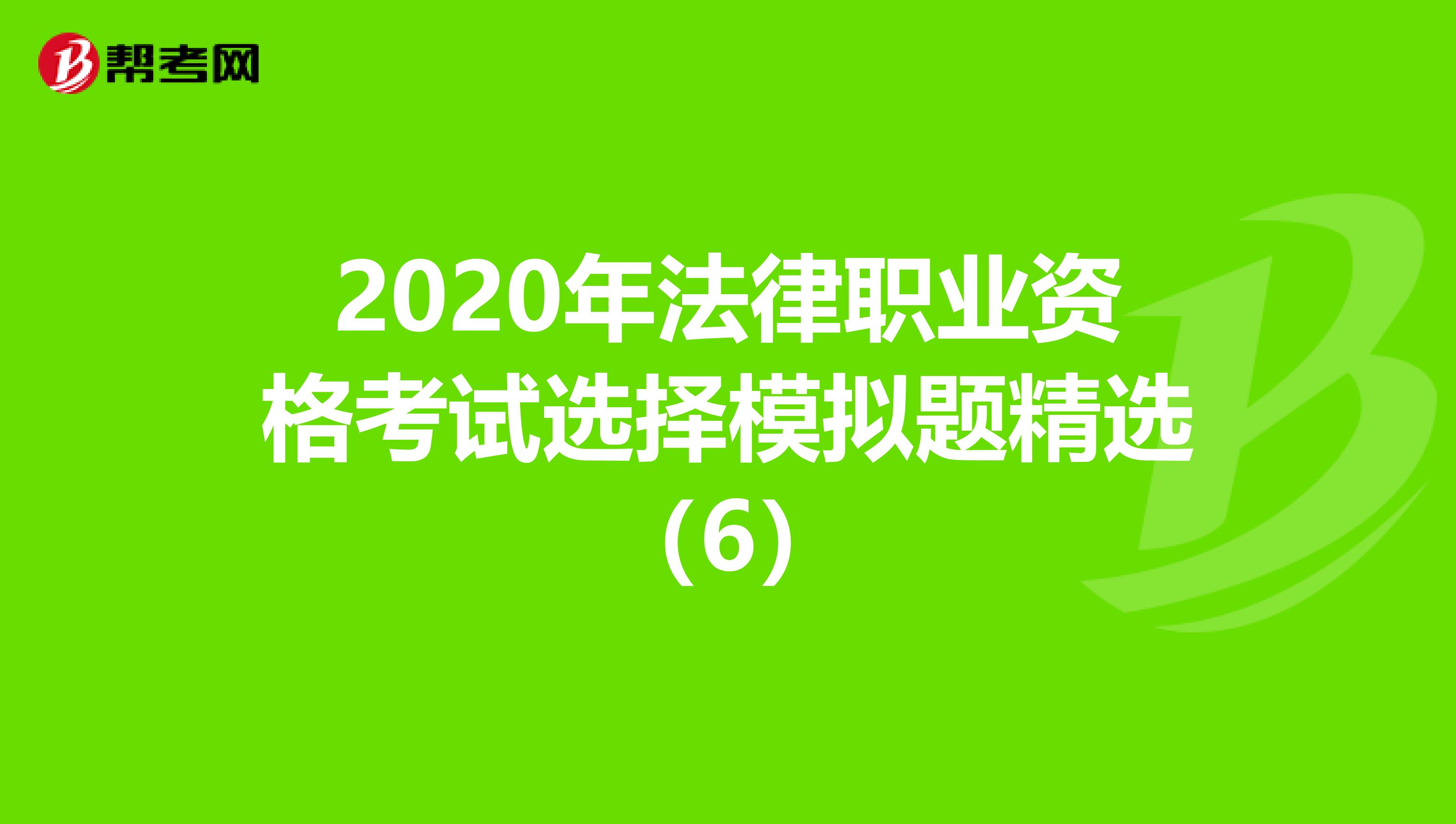 2020年法律职业资格考试选择模拟题精选（6）