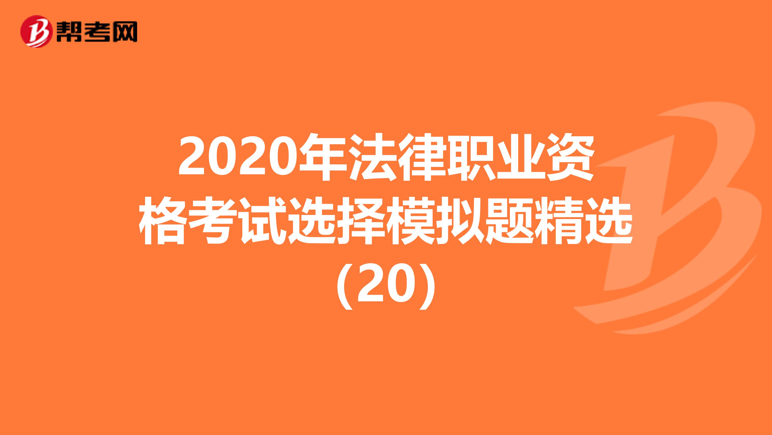 2020年法律职业资格考试选择模拟题精选（20）