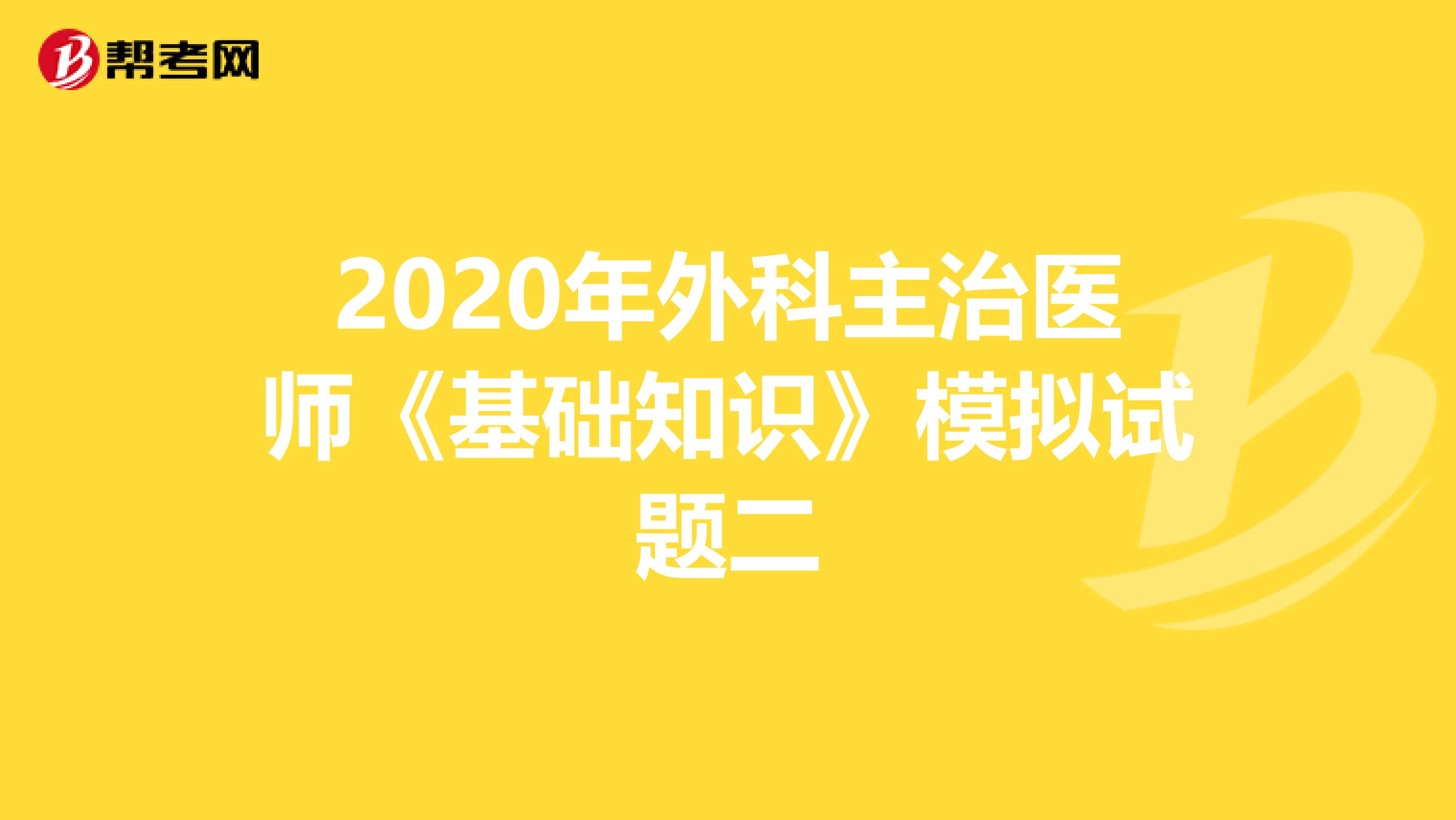 2020年外科主治医师《基础知识》模拟试题二