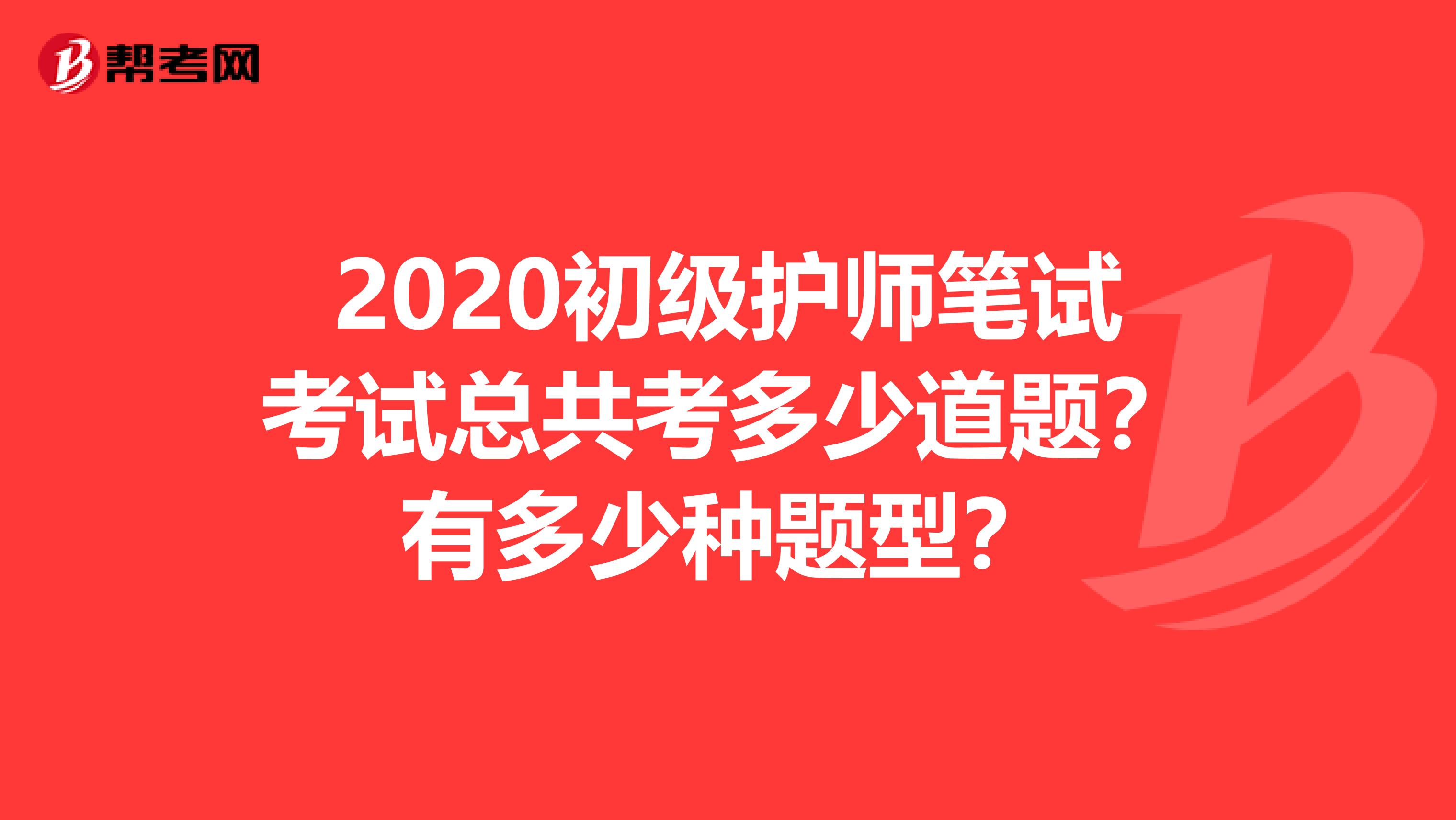 2020初级护师笔试考试总共考多少道题？有多少种题型？