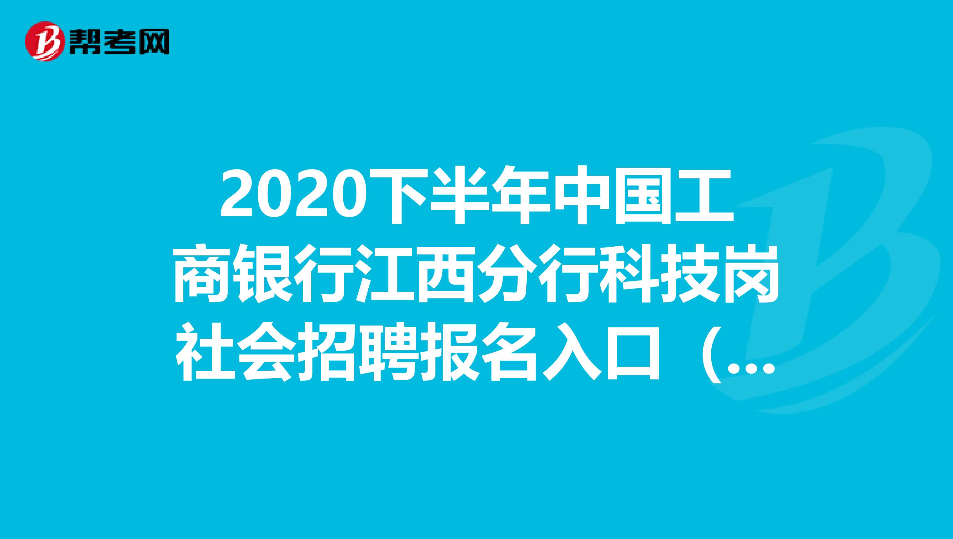 2020下半年中国工商银行江西分行科技岗社会招聘报名入口（截止9.4）