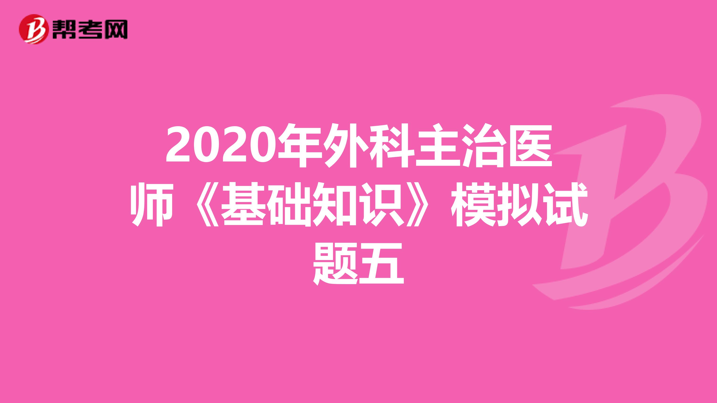 2020年外科主治医师《基础知识》模拟试题五