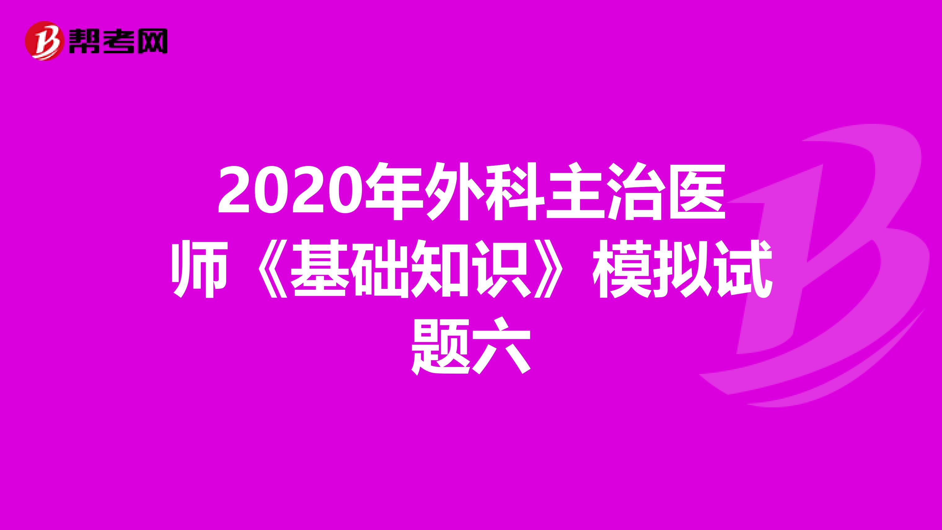 2020年外科主治医师《基础知识》模拟试题六