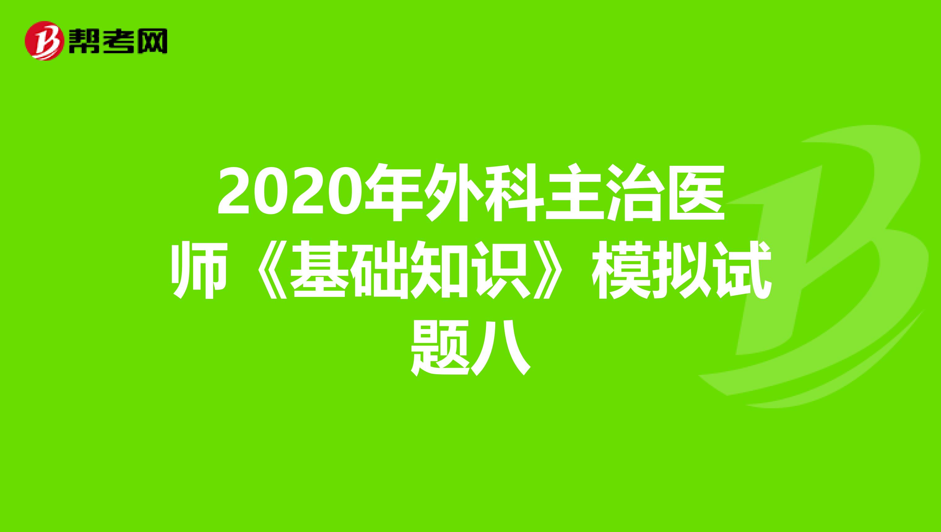 2020年外科主治醫(yī)師《基礎(chǔ)知識(shí)》模擬試題八