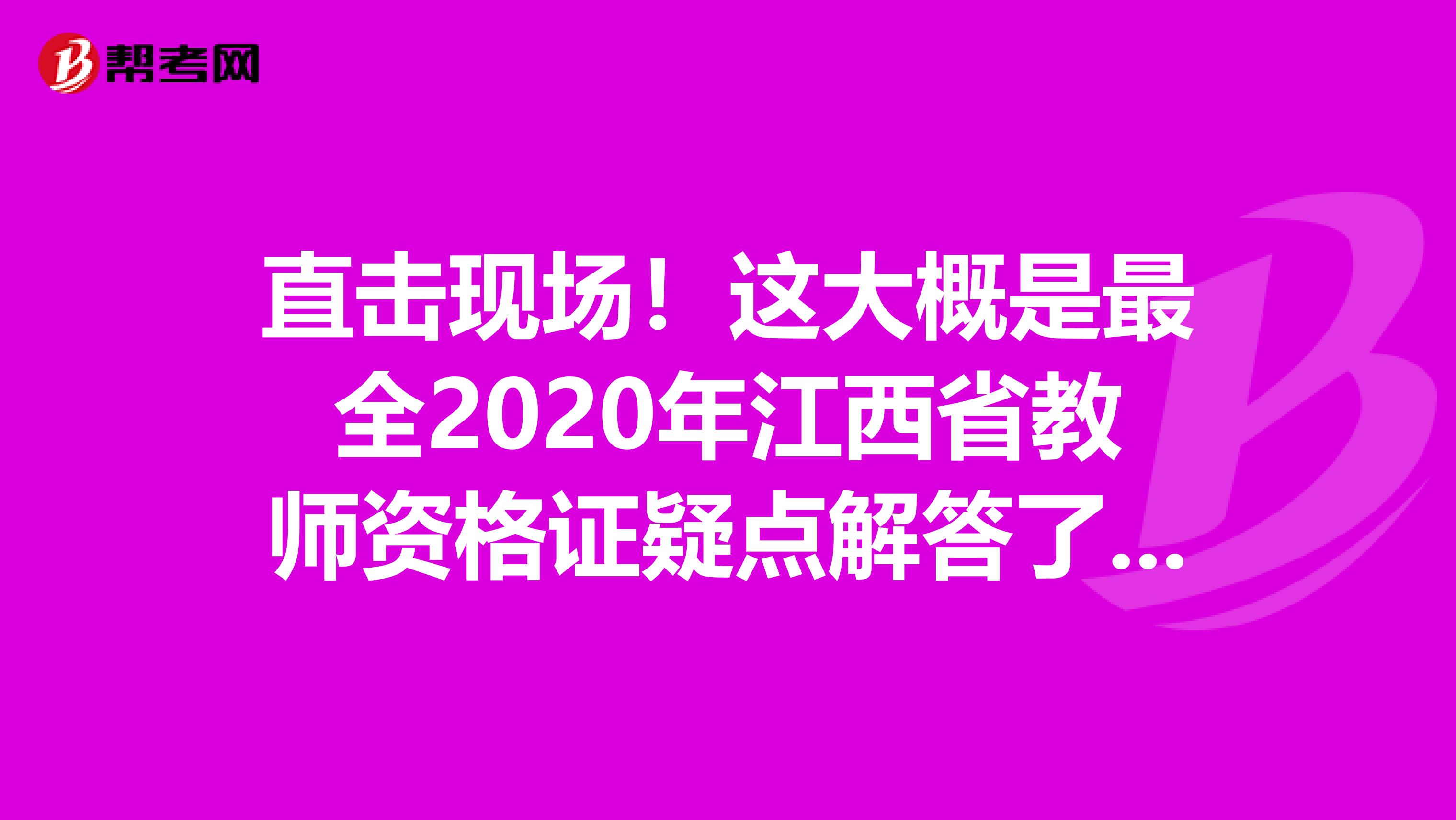 直击现场！这大概是最全2020年江西省教师资格证疑点解答了吧！