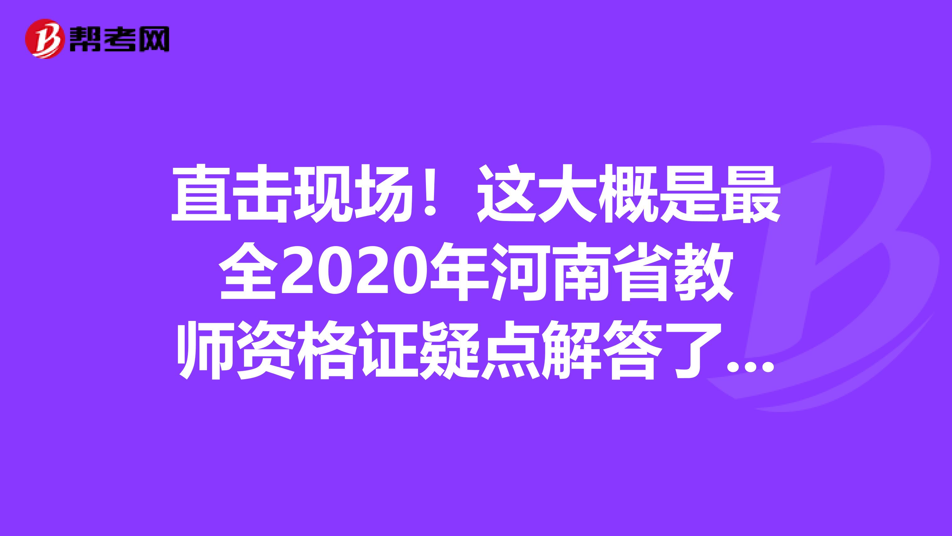 直击现场！这大概是最全2020年河南省教师资格证疑点解答了吧！