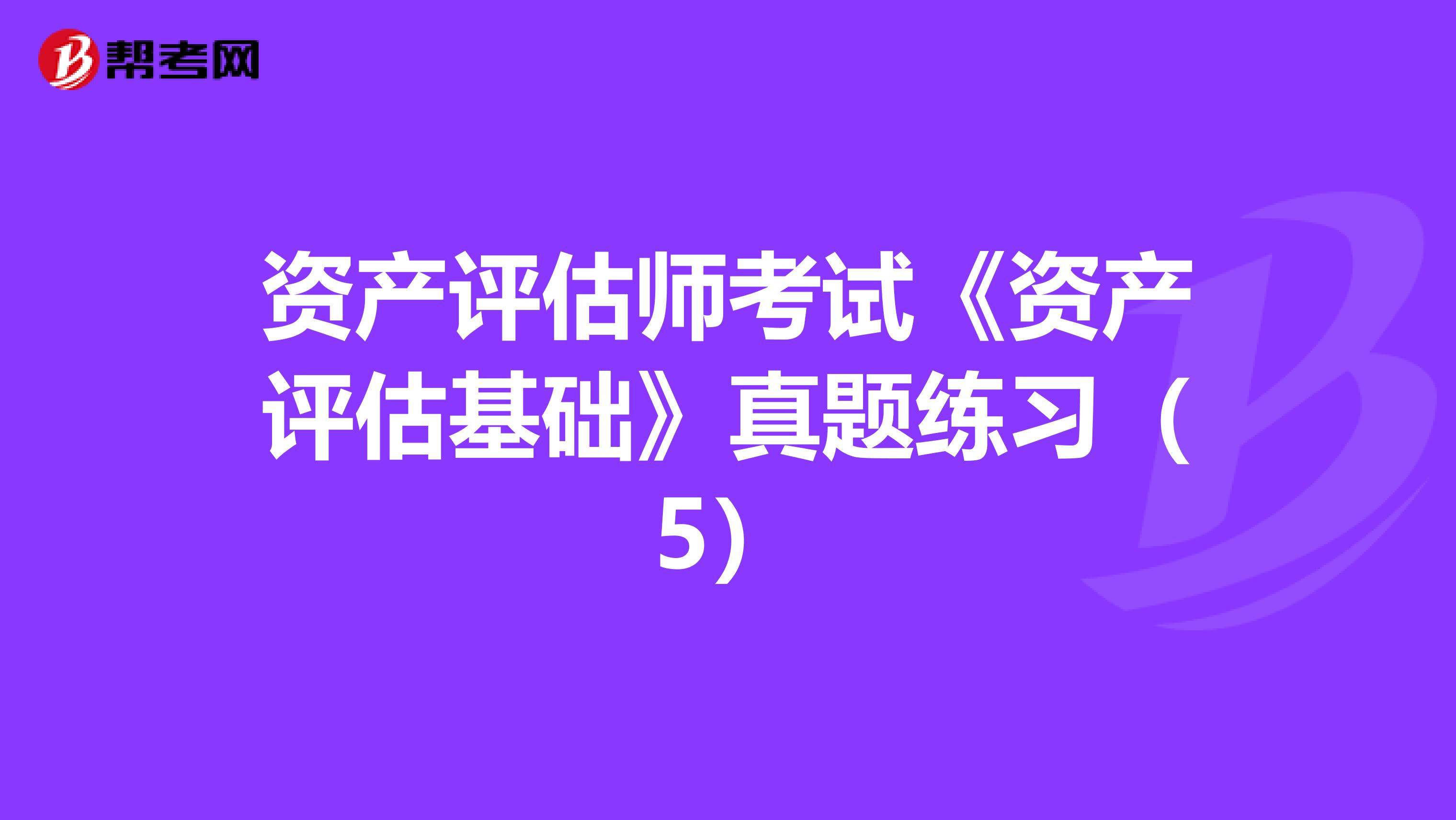 资产评估师考试《资产评估基础》真题练习（5）