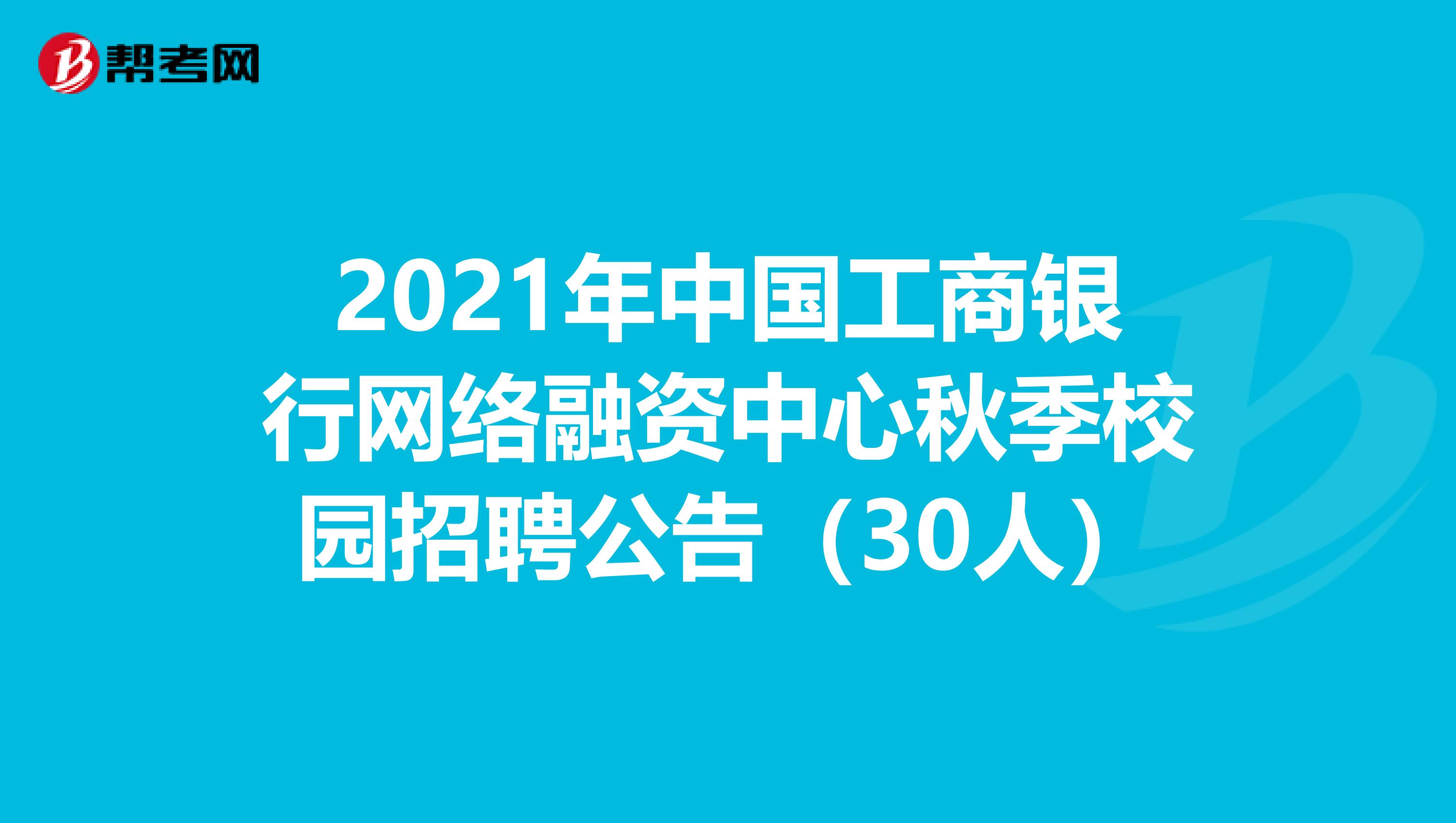 2021年中国工商银行网络融资中心秋季校园招聘公告（30人）