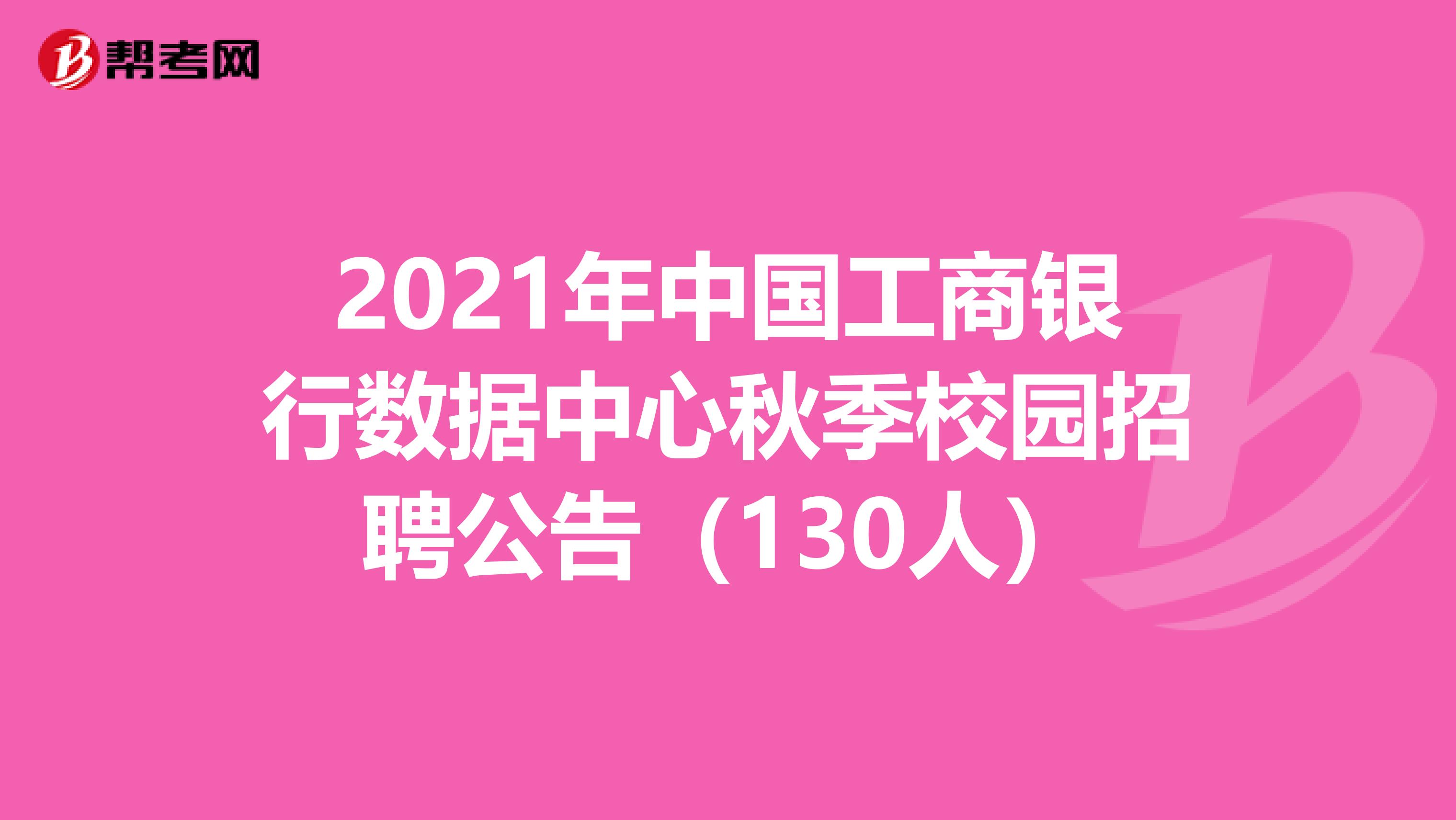 2021年中国工商银行数据中心秋季校园招聘公告（130人）