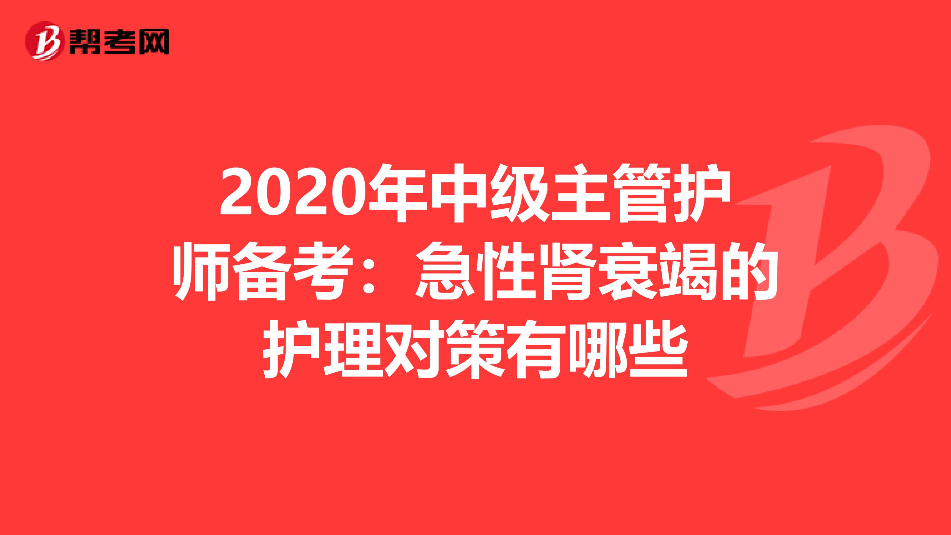 2020年中级主管护师备考：急性肾衰竭的护理对策有哪些
