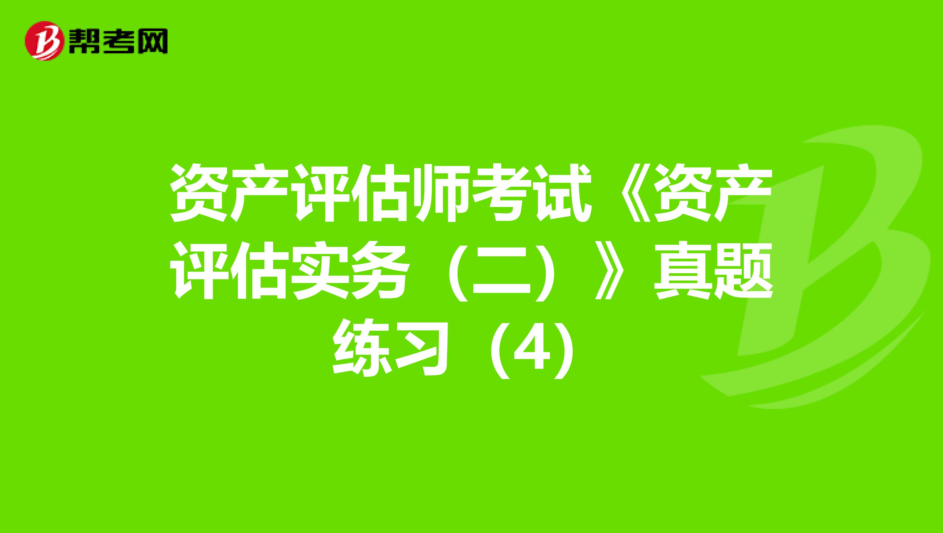 资产评估师考试《资产评估实务（二）》真题练习（4）