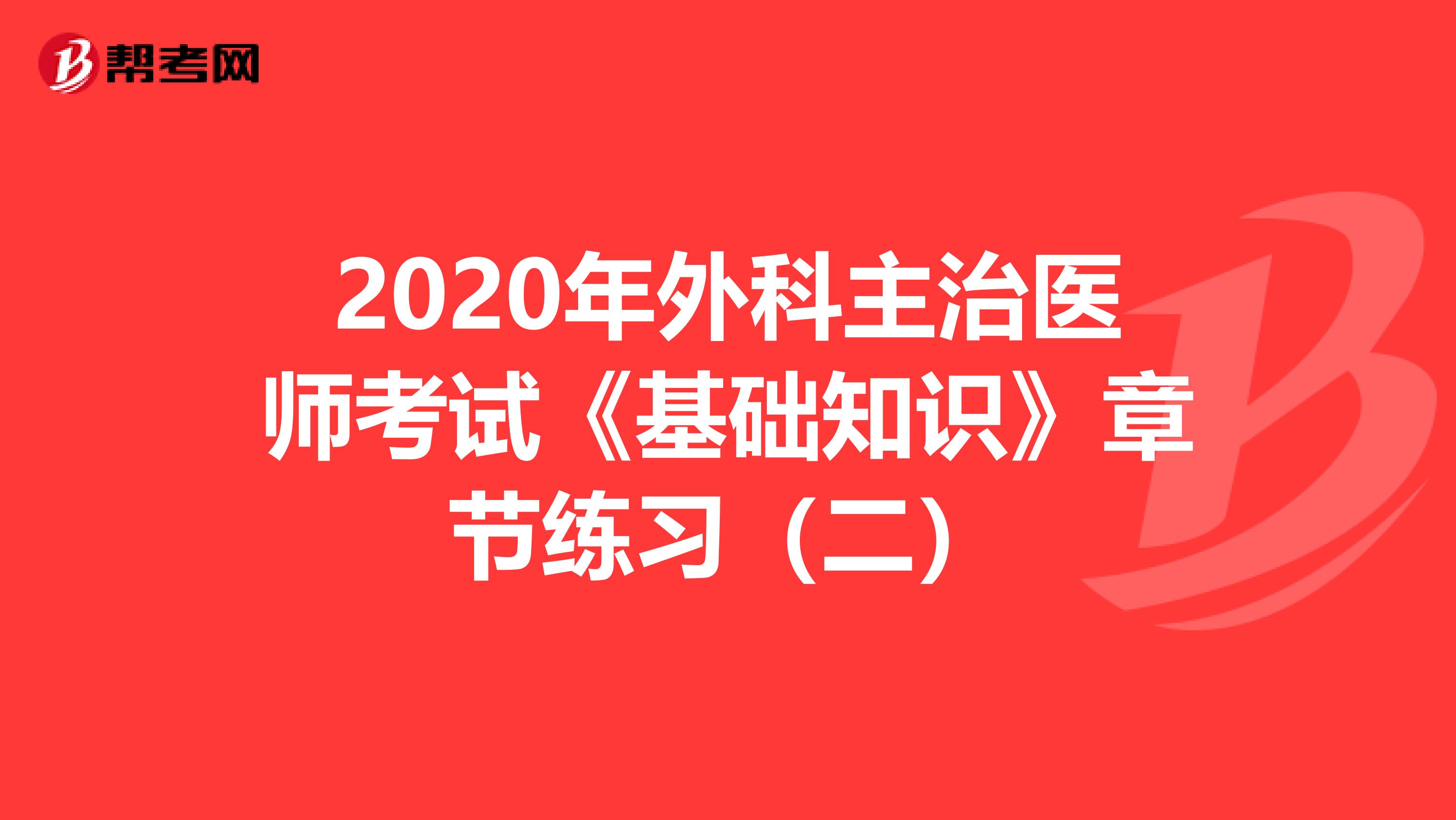 2020年外科主治医师考试《基础知识》章节练习（二）