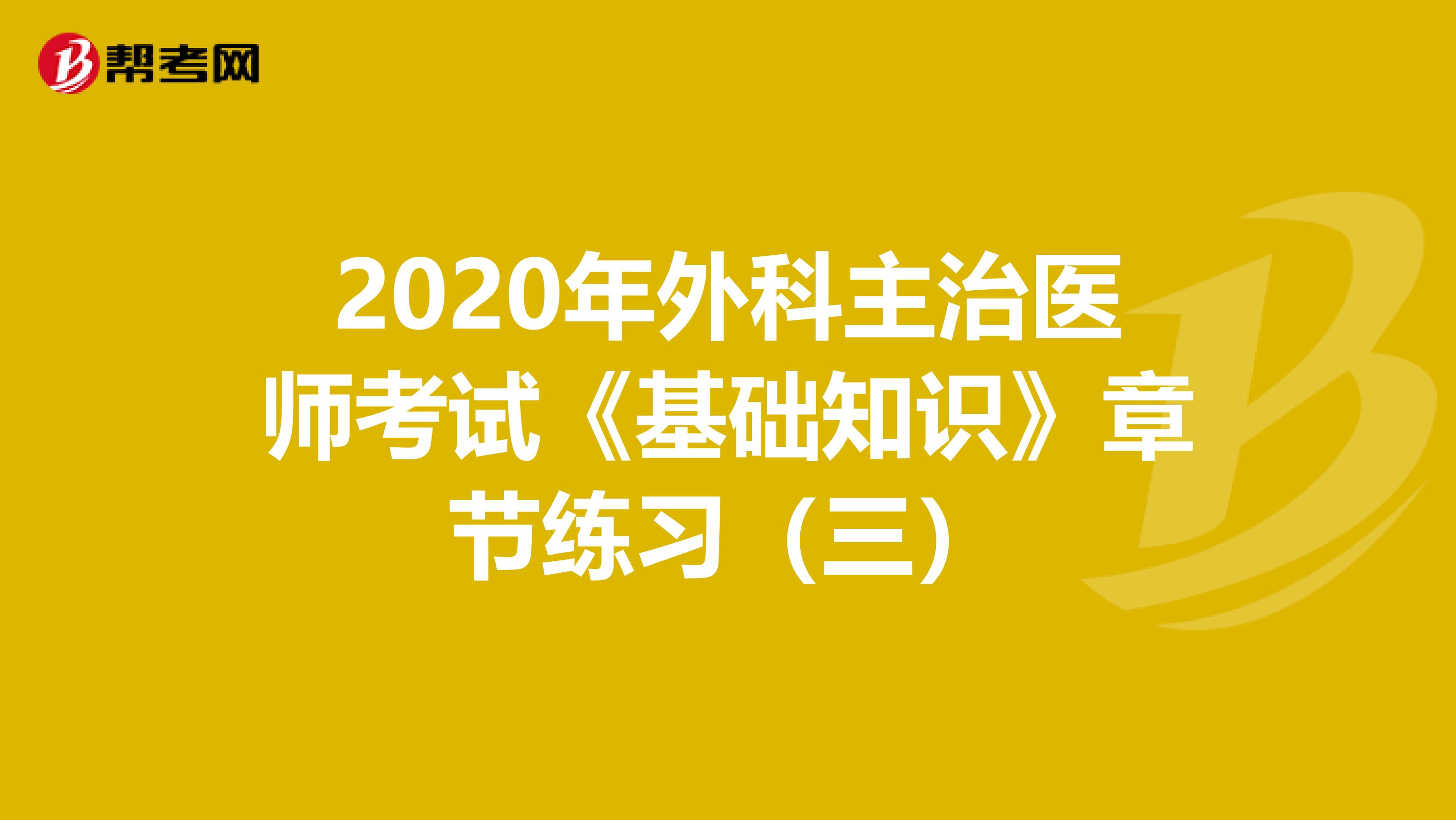 2020年外科主治医师考试《基础知识》章节练习（三）