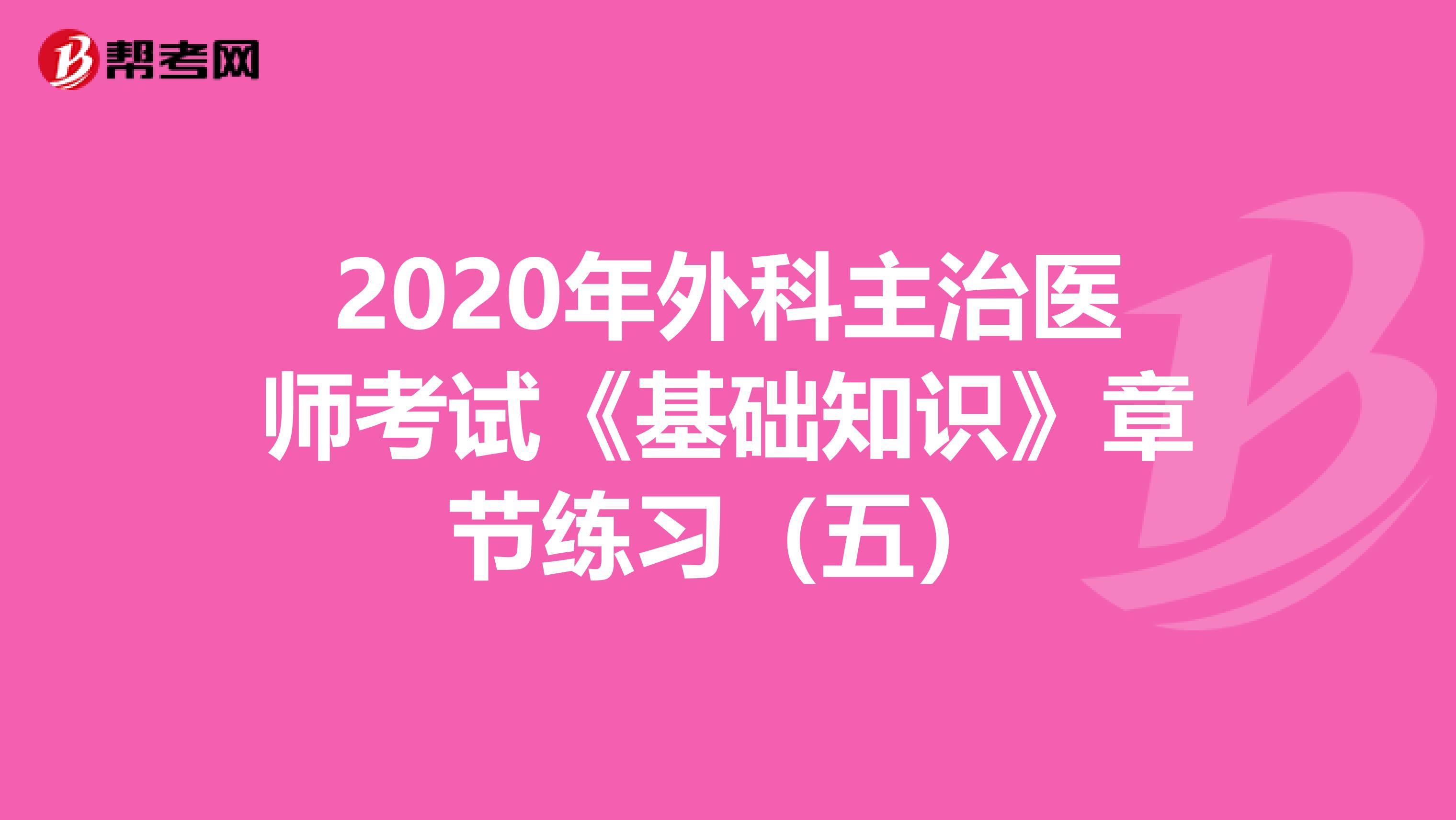 2020年外科主治医师考试《基础知识》章节练习（五）
