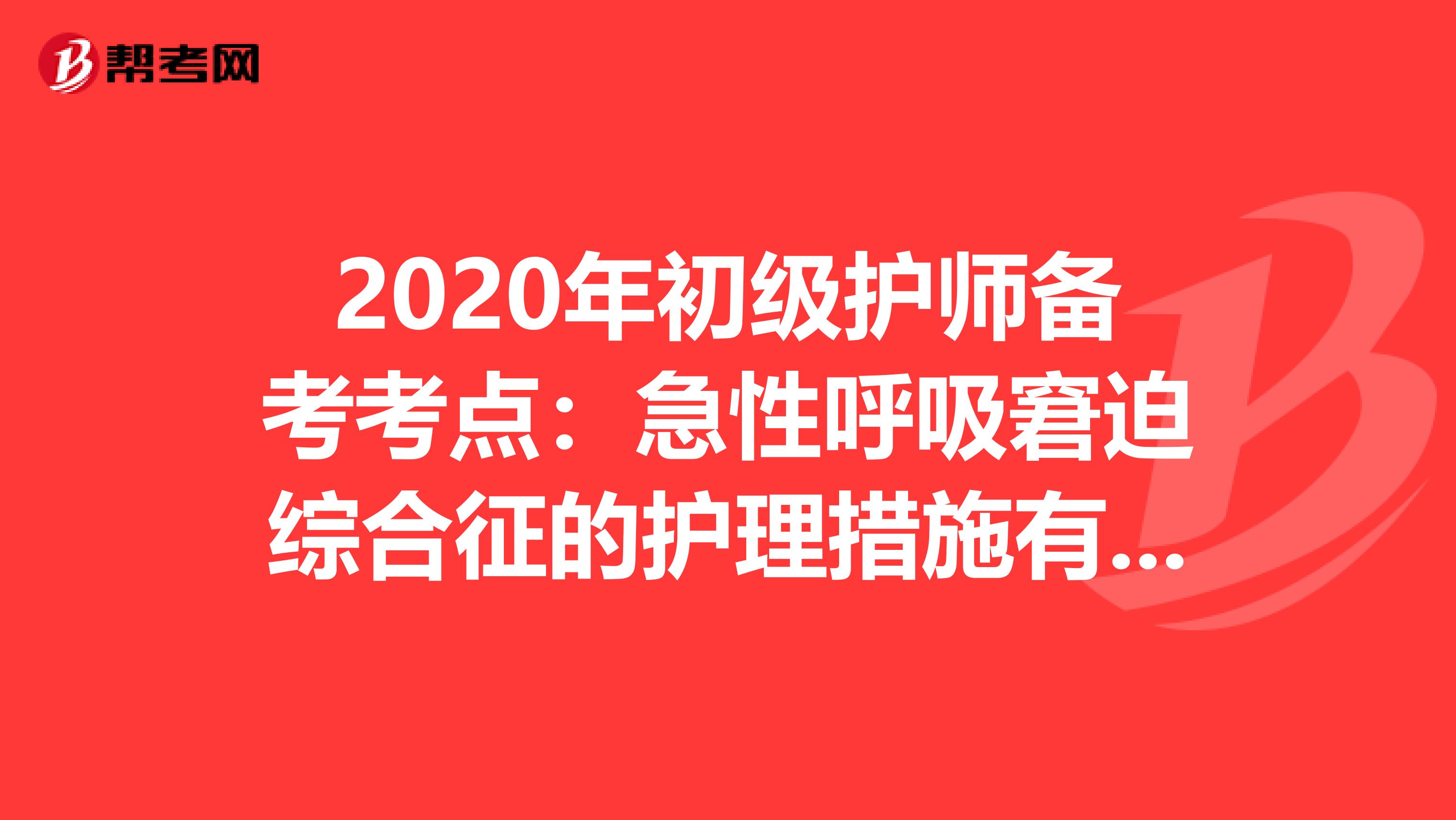 2020年初级护师备考考点：急性呼吸窘迫综合征的护理措施有哪些？