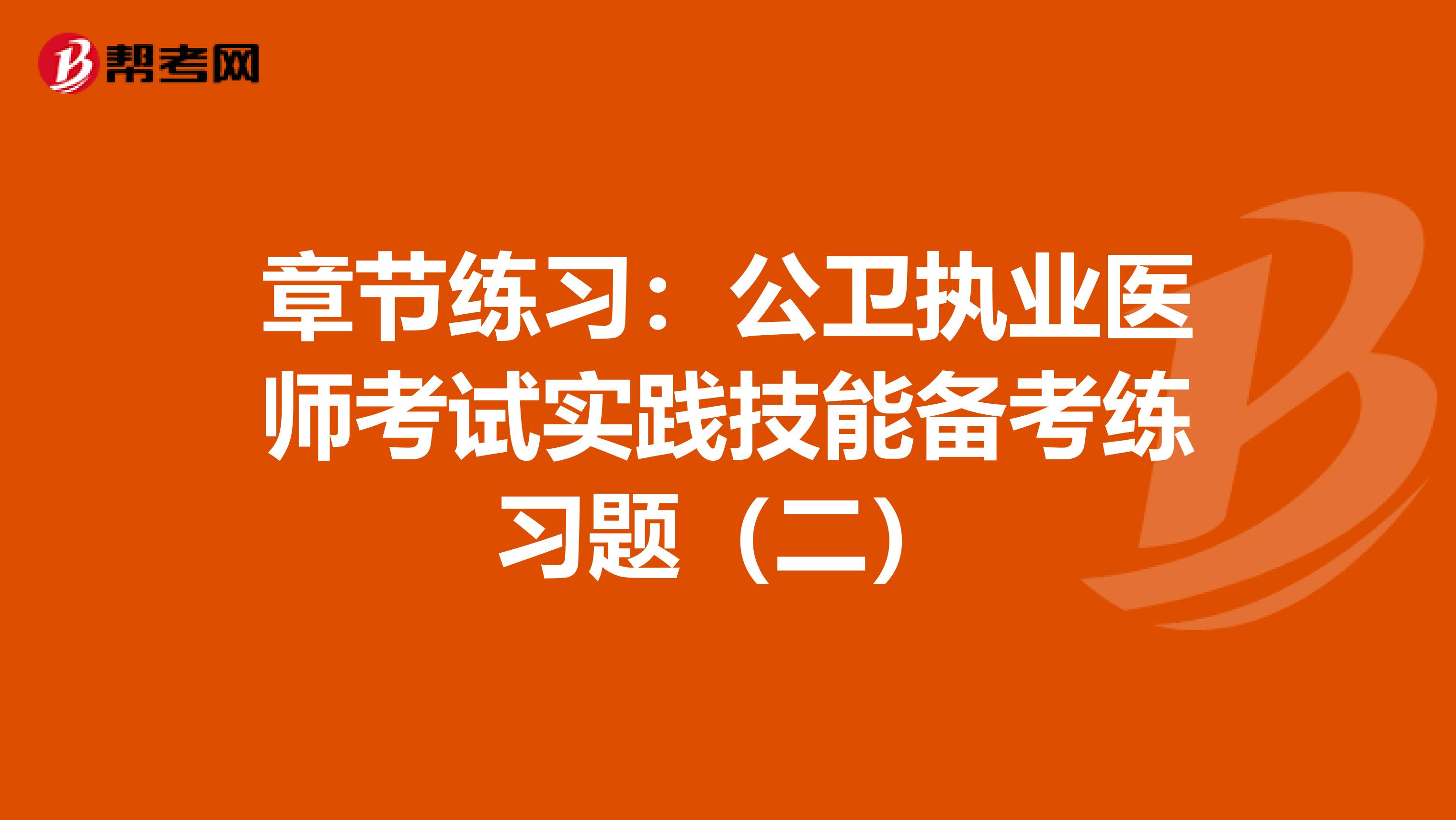 章节练习：公卫执业医师考试实践技能备考练习题（二）
