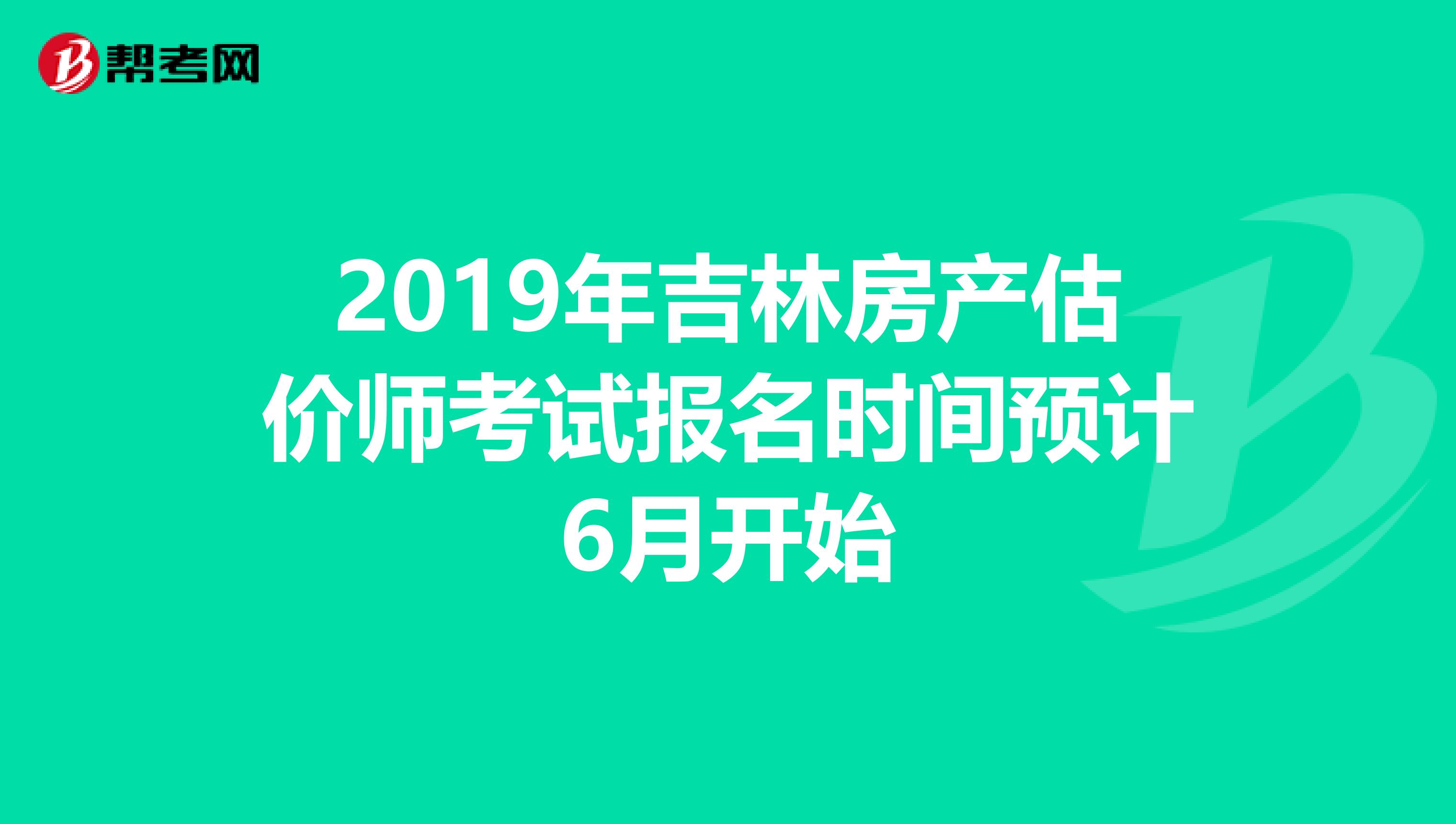 2019年吉林房产估价师考试报名时间预计6月开始