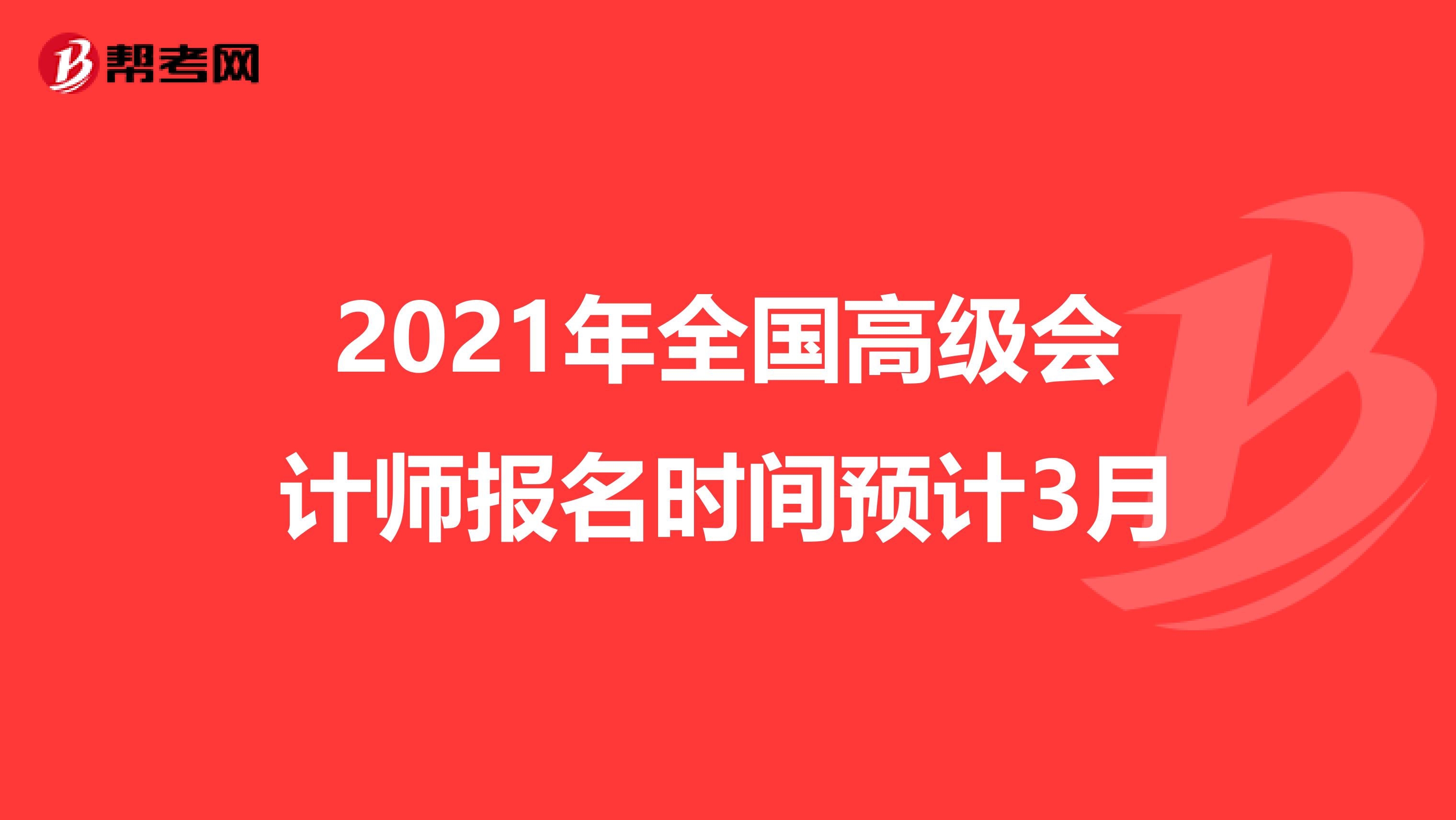 2021年全国高级会计师报名时间预计3月