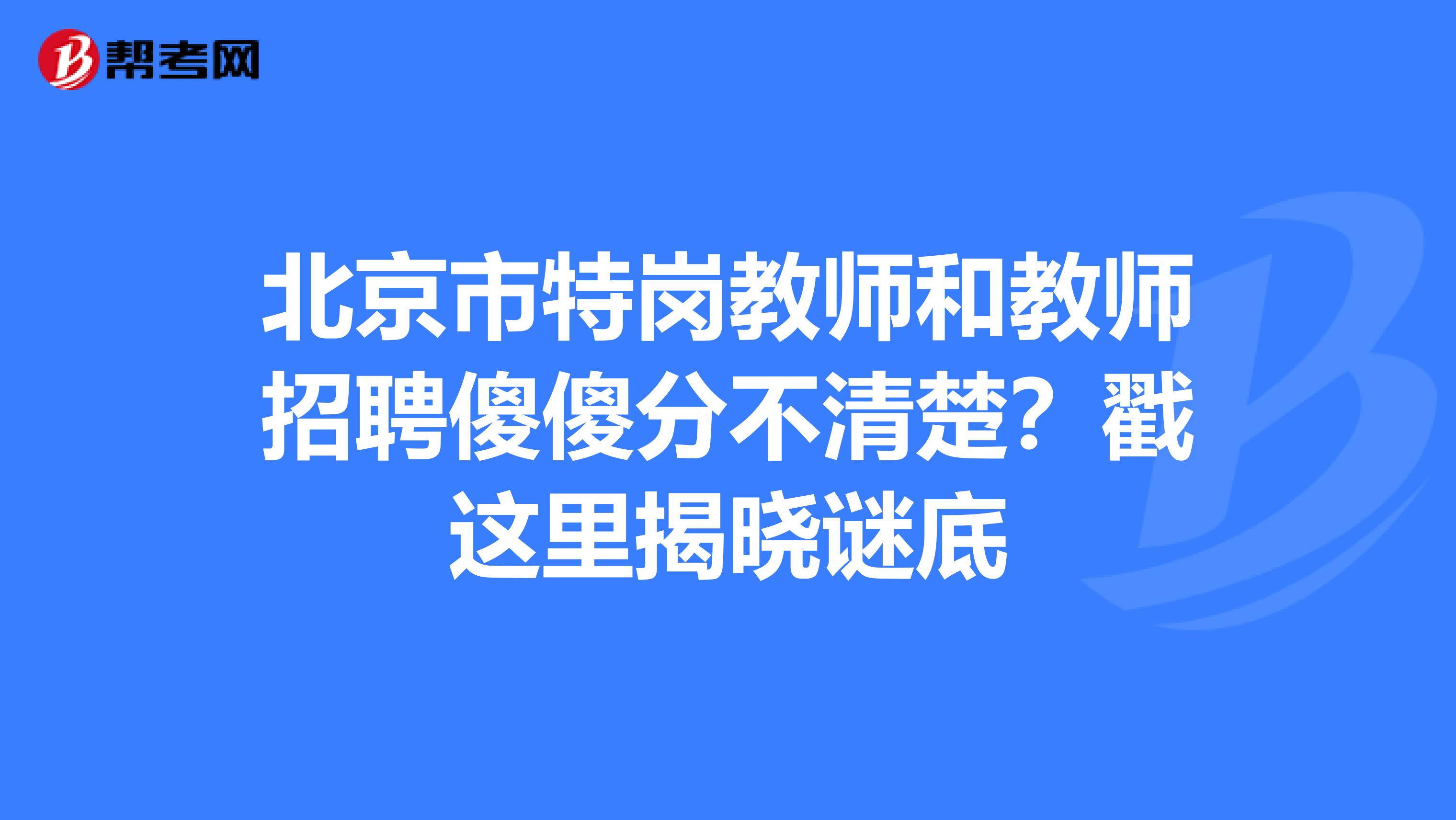 北京市特岗教师和教师招聘傻傻分不清楚？戳这里揭晓谜底