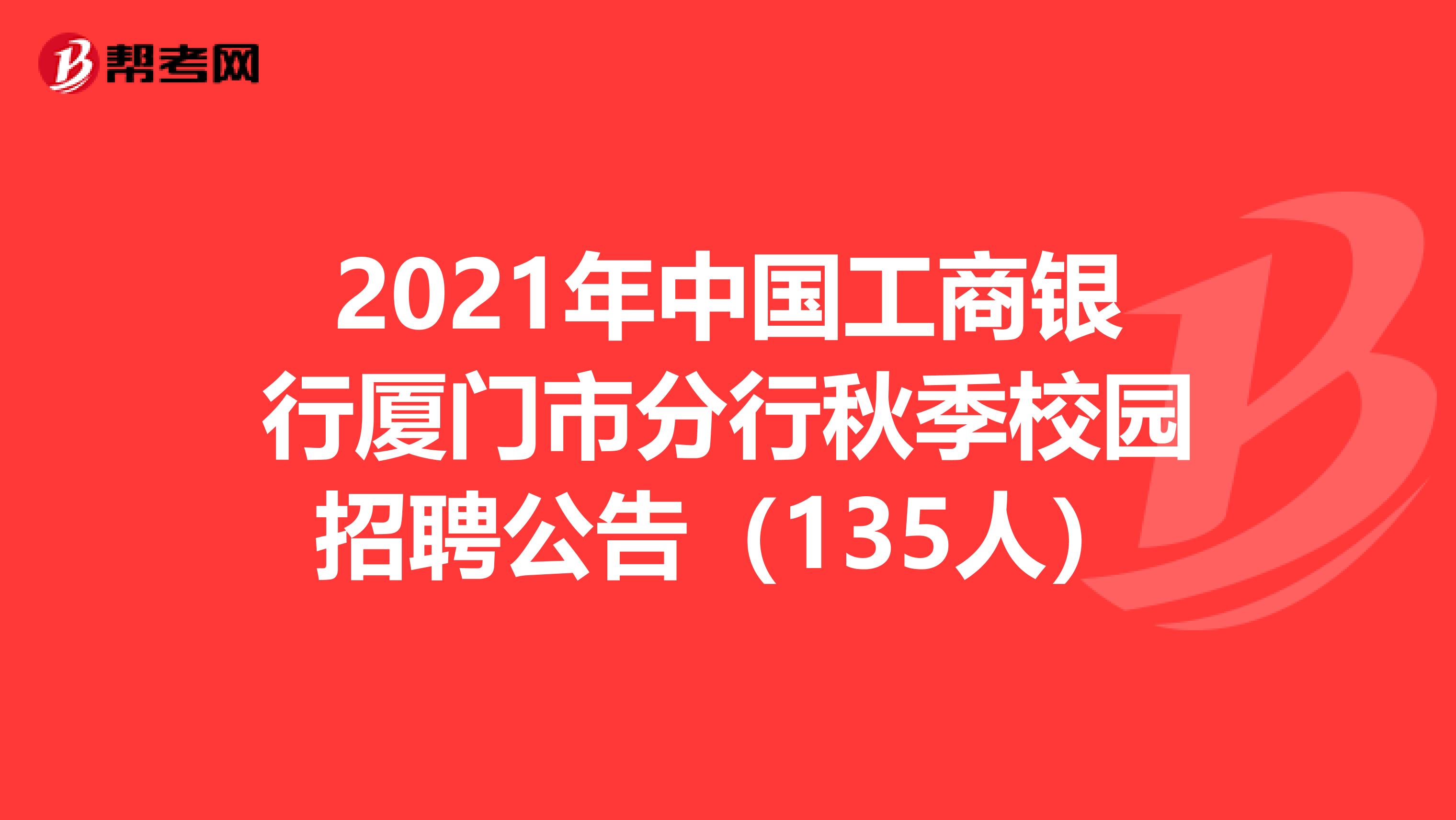 2021年中国工商银行厦门市分行秋季校园招聘公告（135人）