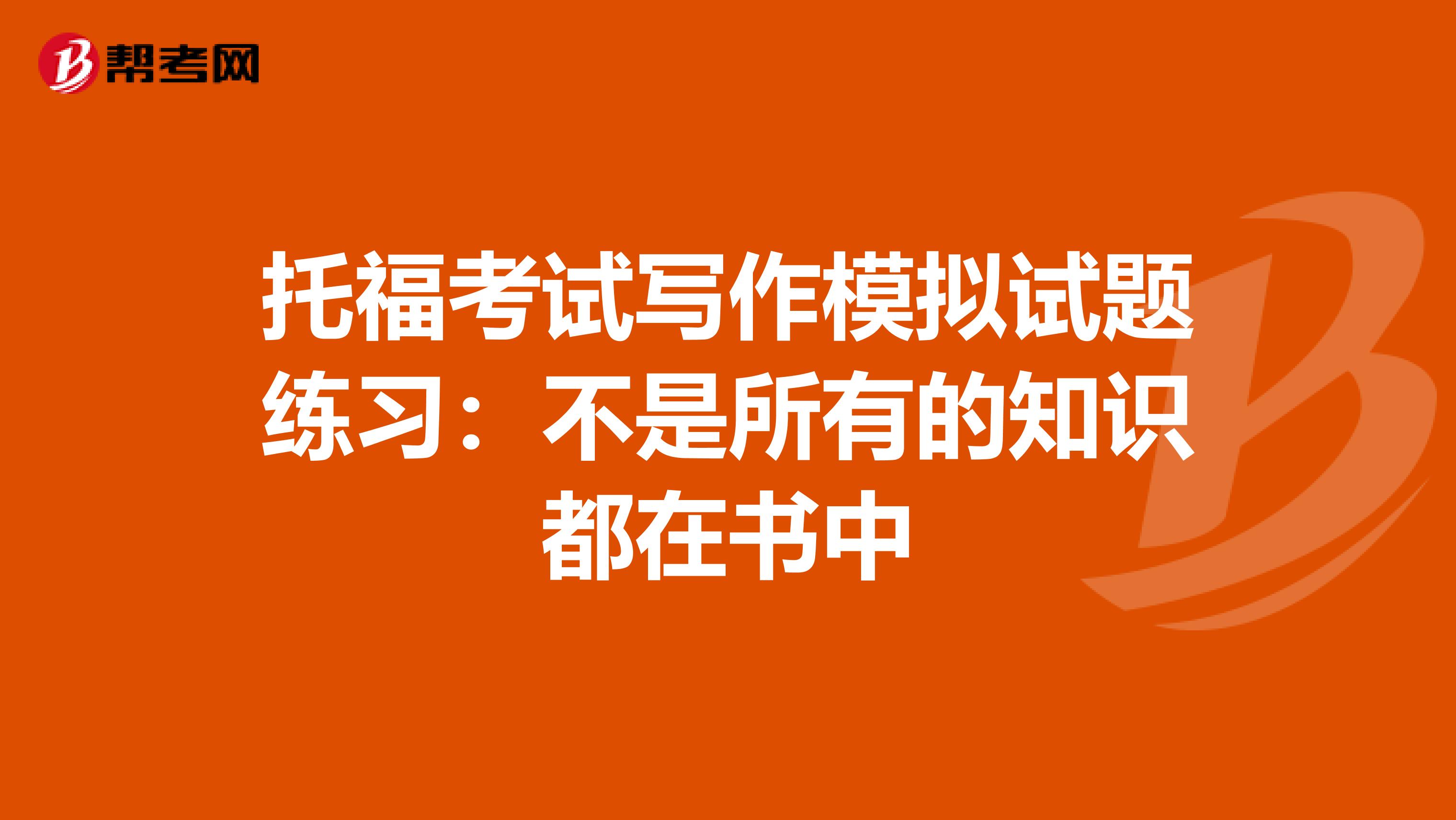 托福考试写作模拟试题练习：不是所有的知识都在书中