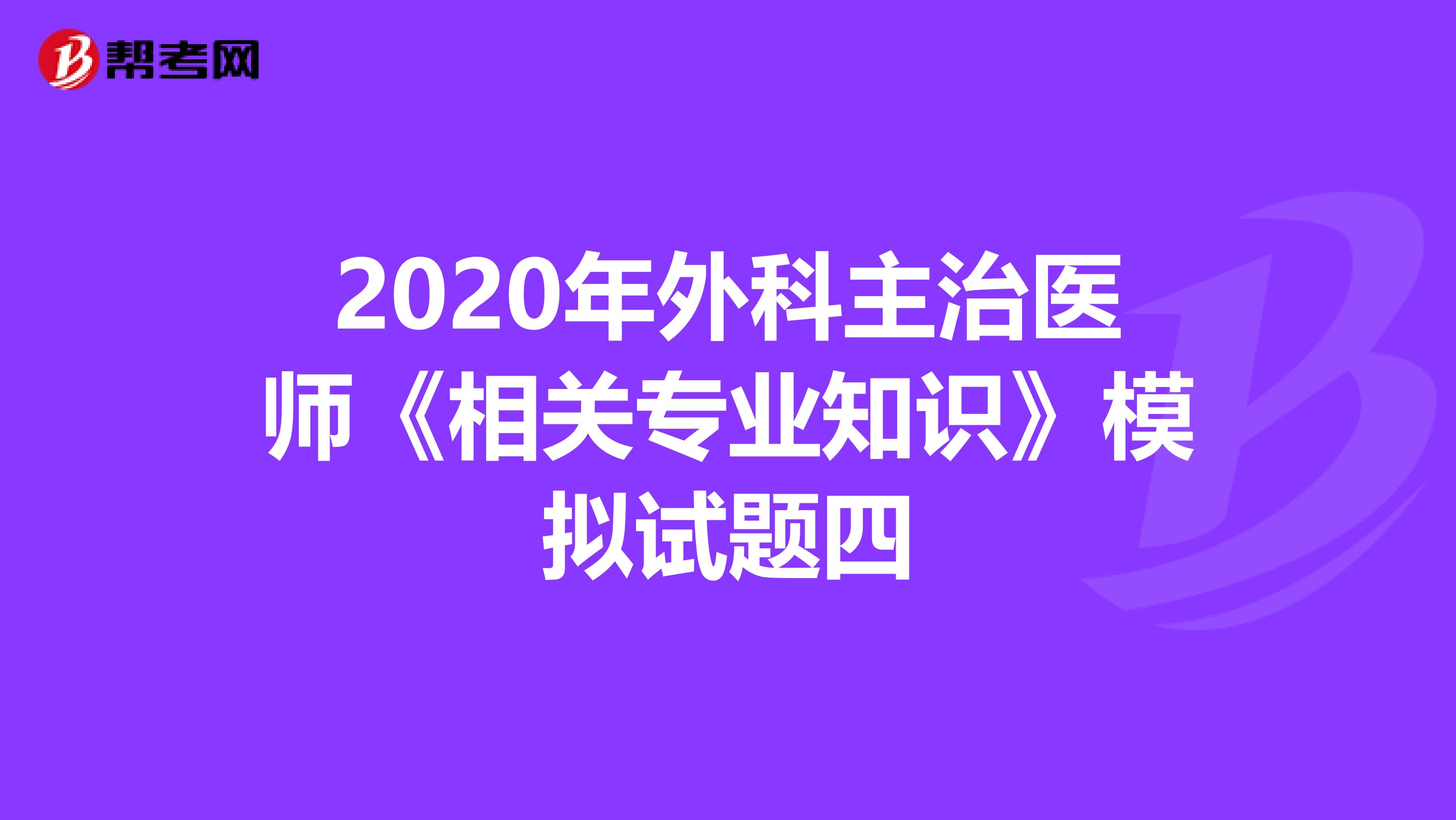 2020年外科主治医师《相关专业知识》模拟试题四