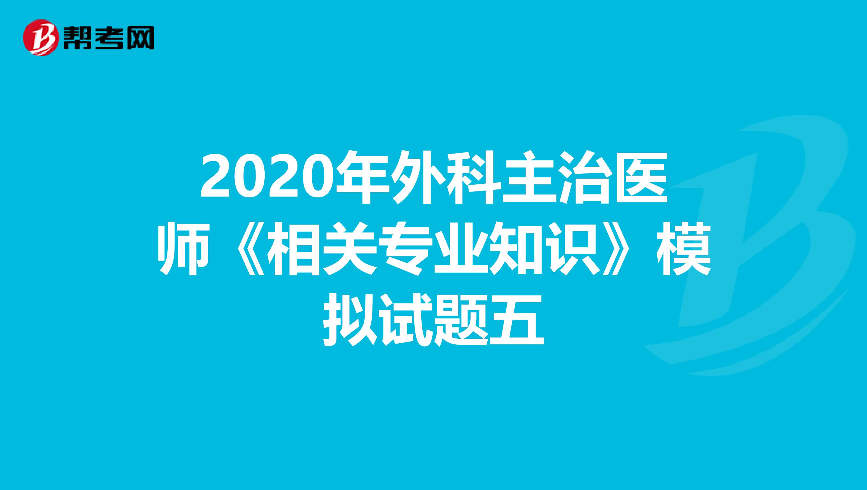 2020年外科主治医师《相关专业知识》模拟试题五