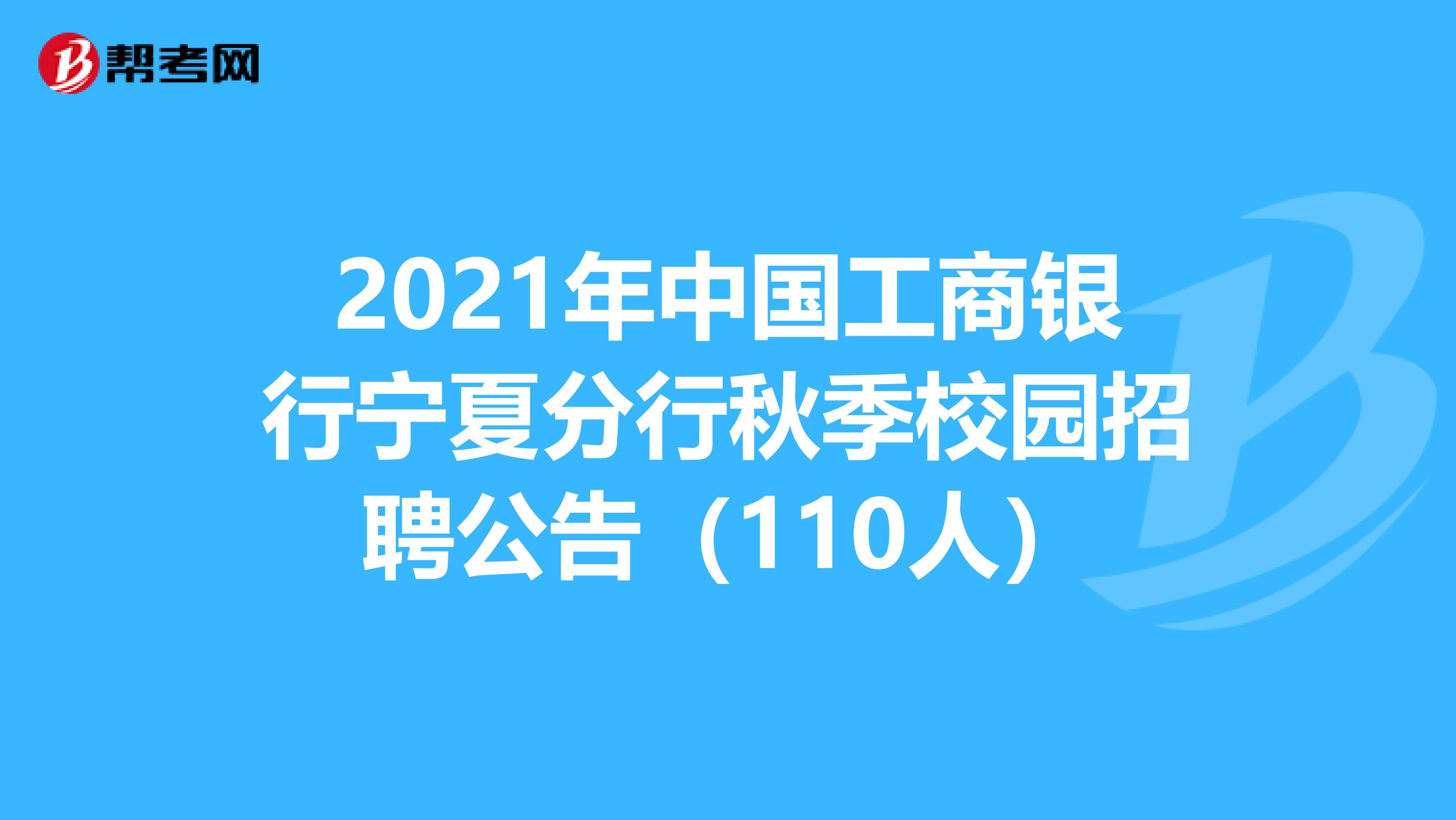 2021年中国工商银行宁夏分行秋季校园招聘公告（110人）